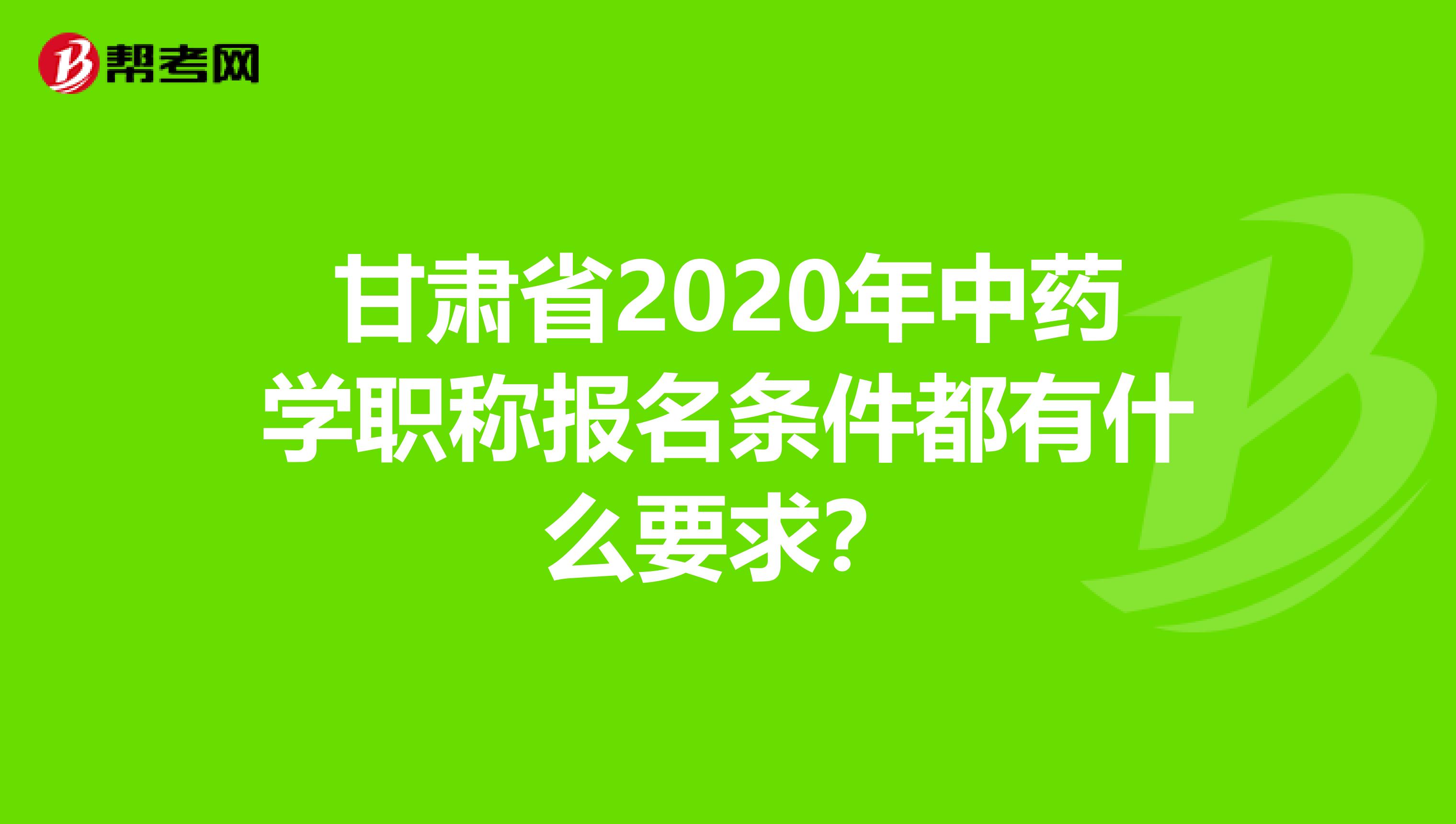 甘肃省2020年中药学职称报名条件都有什么要求？
