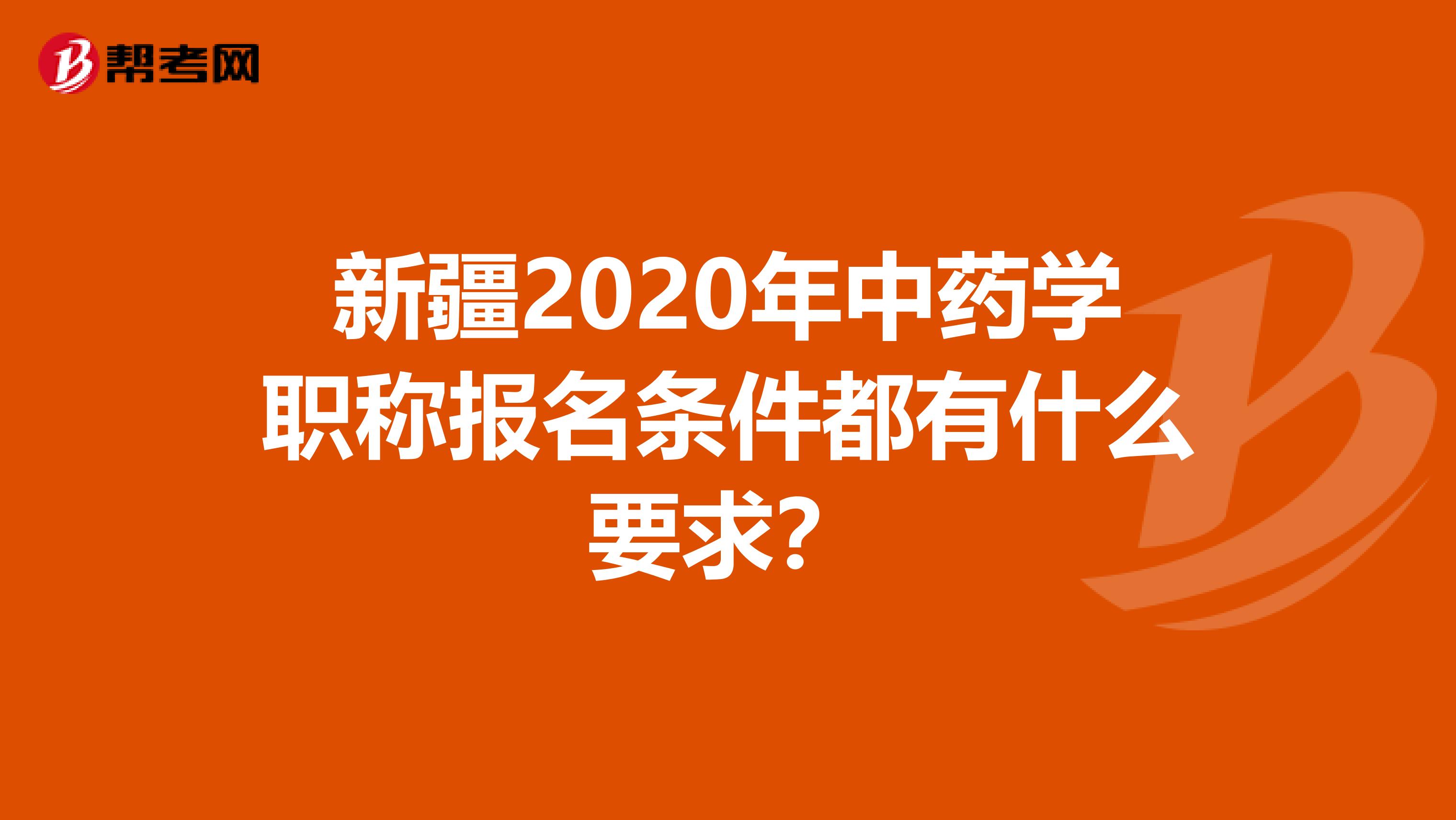新疆2020年中藥學職稱報名條件都有什么要求？
