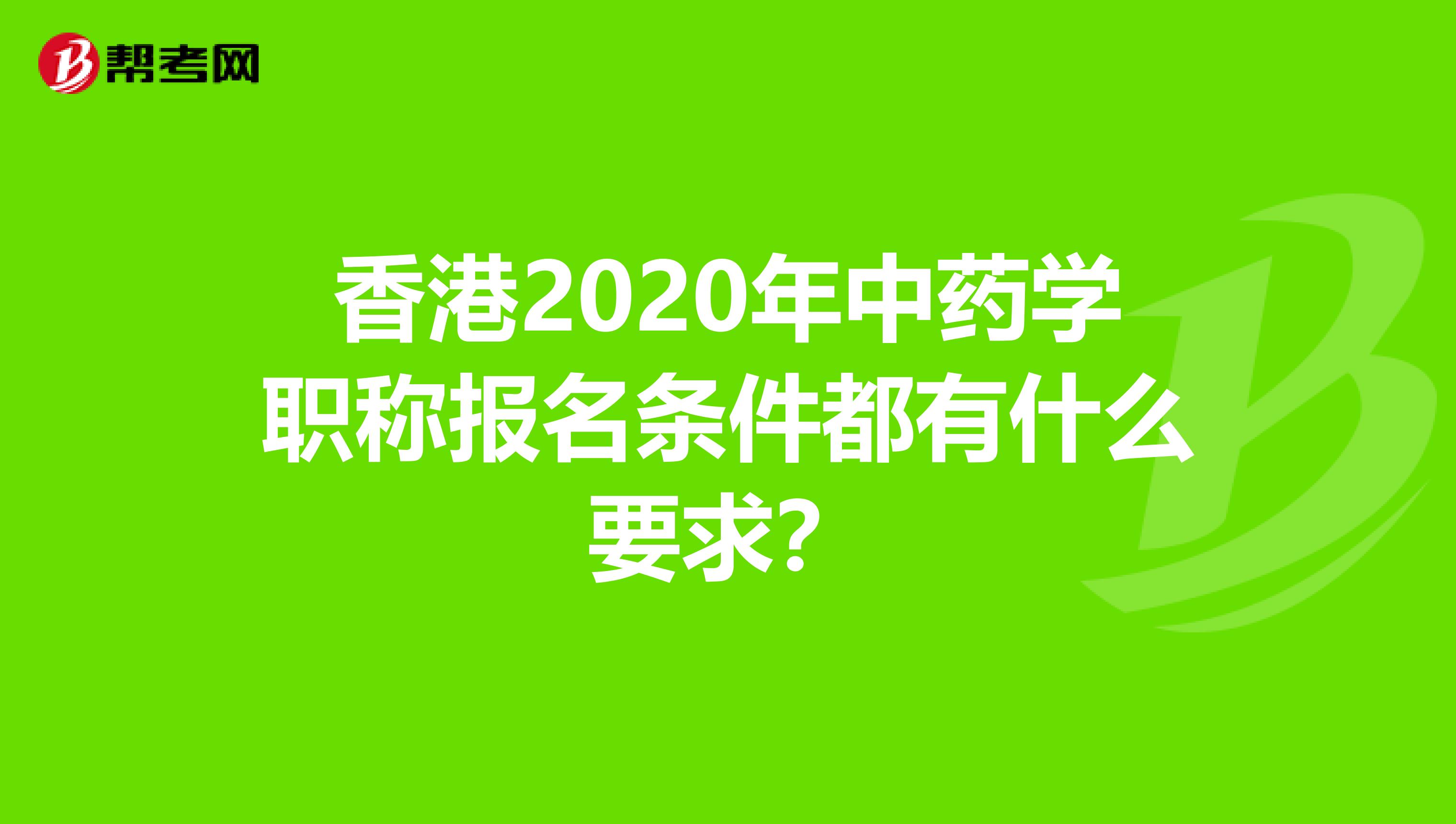 香港2020年中药学职称报名条件都有什么要求？