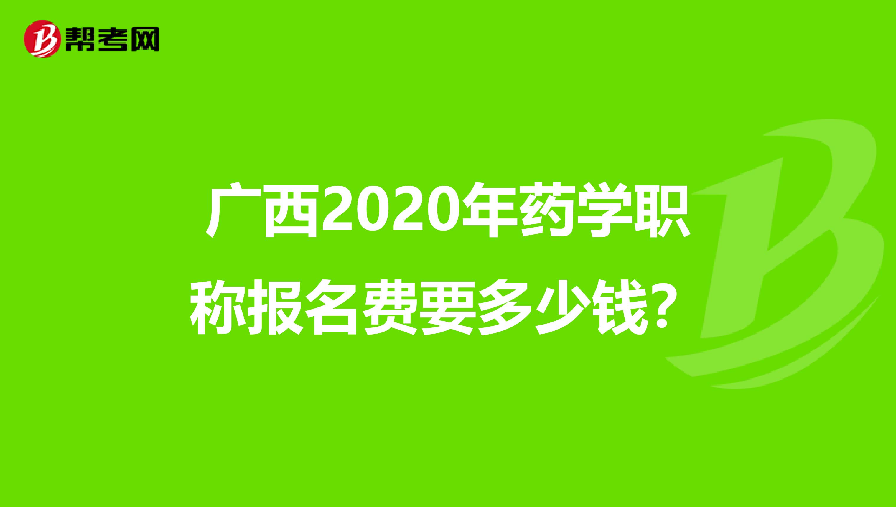 广西2020年药学职称报名费要多少钱？