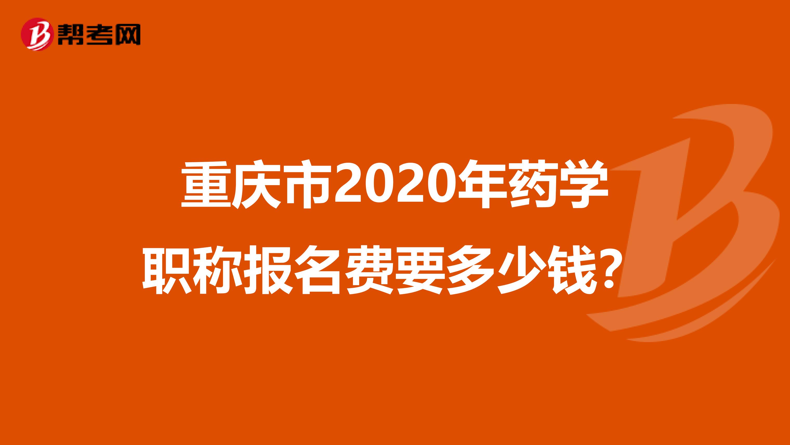重庆市2020年药学职称报名费要多少钱？