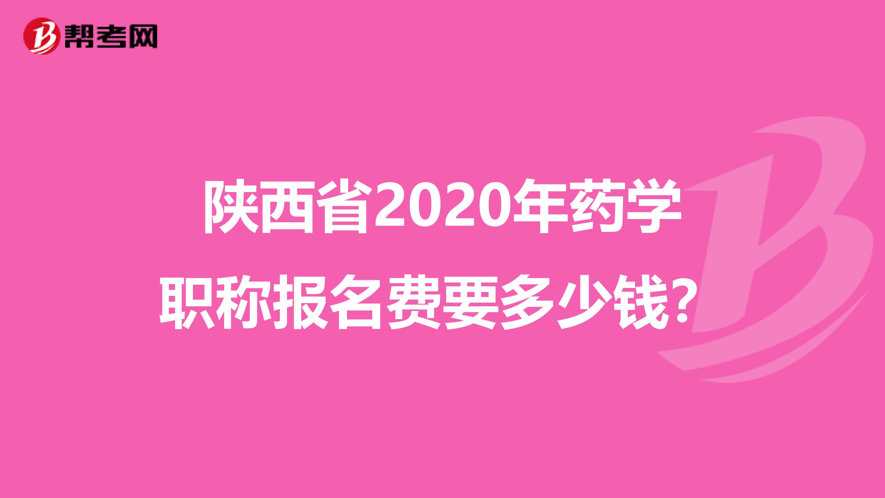 陕西省2020年药学职称报名费要多少钱？