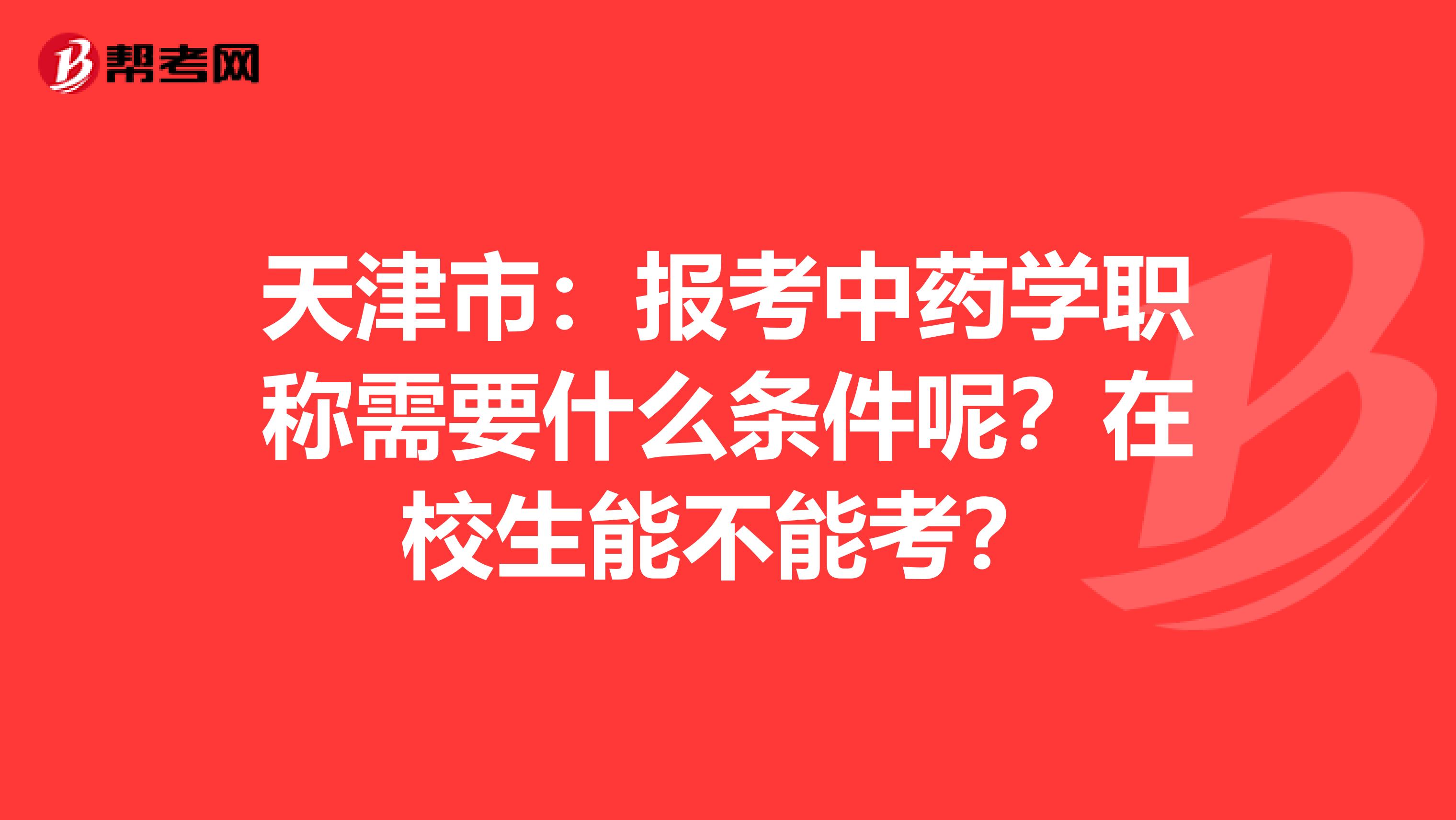 天津市：报考中药学职称需要什么条件呢？在校生能不能考？