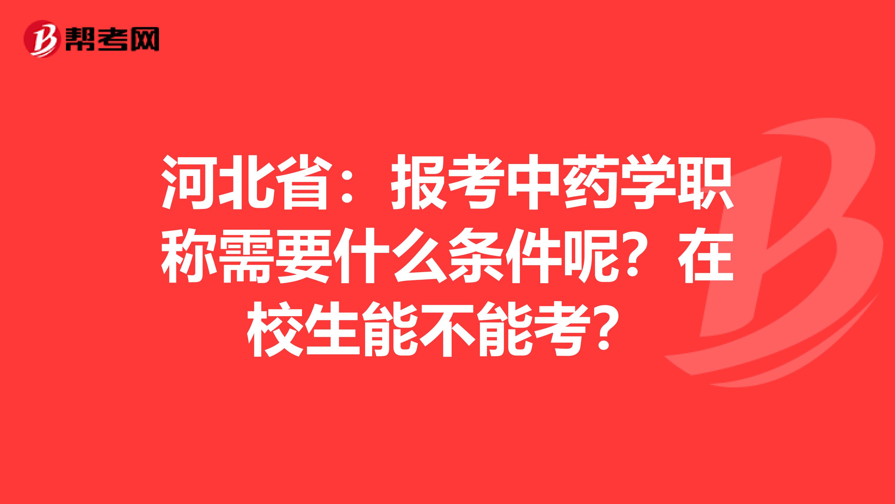 河北省：报考中药学职称需要什么条件呢？在校生能不能考？