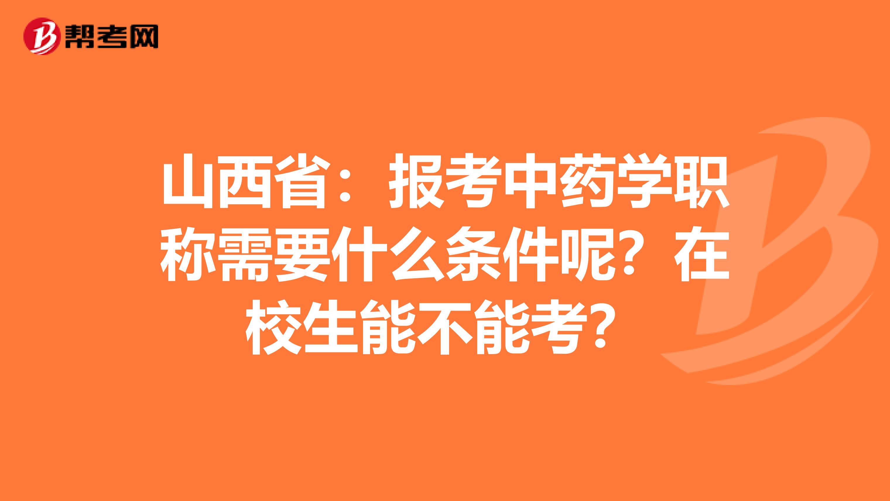 山西省：报考中药学职称需要什么条件呢？在校生能不能考？