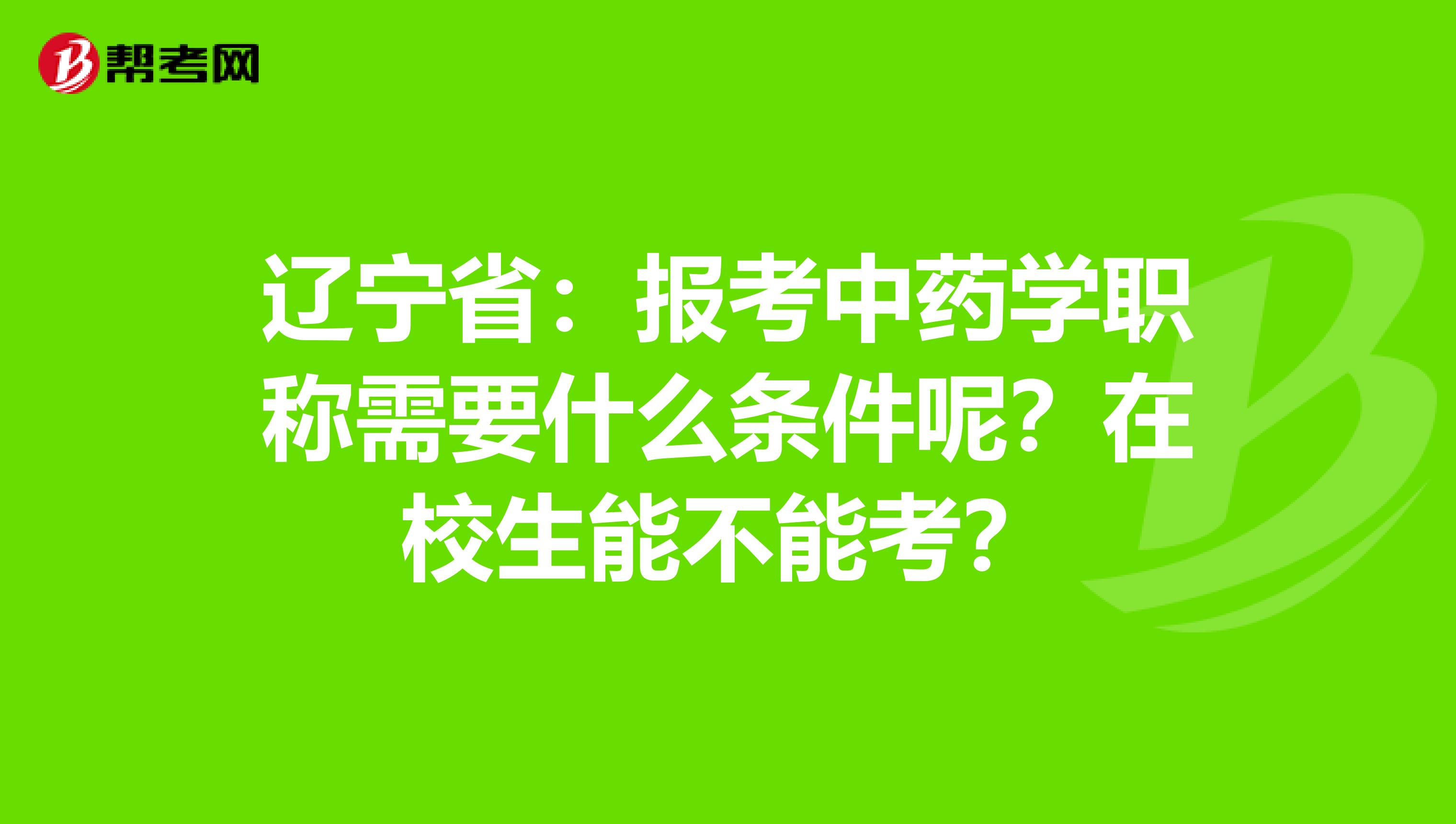 辽宁省：报考中药学职称需要什么条件呢？在校生能不能考？
