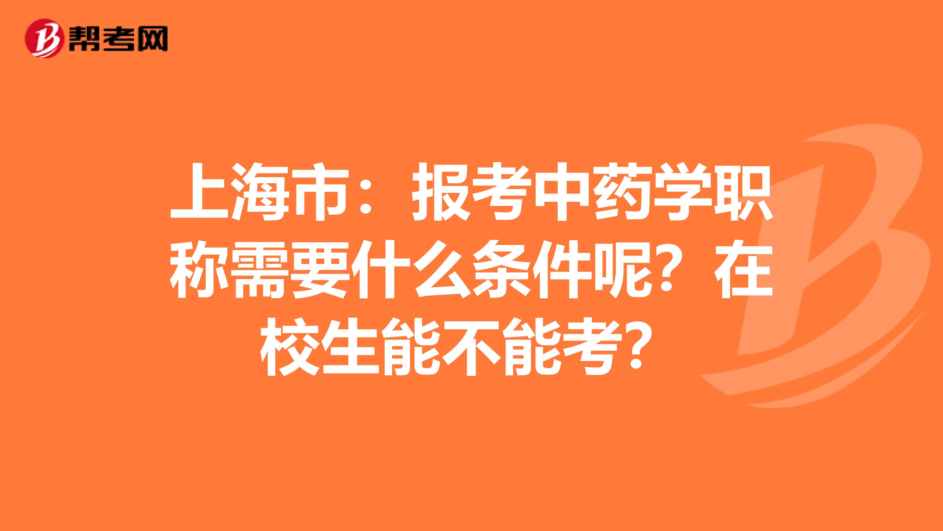 上海市：報考中藥學職稱需要什么條件呢？在校生能不能考？