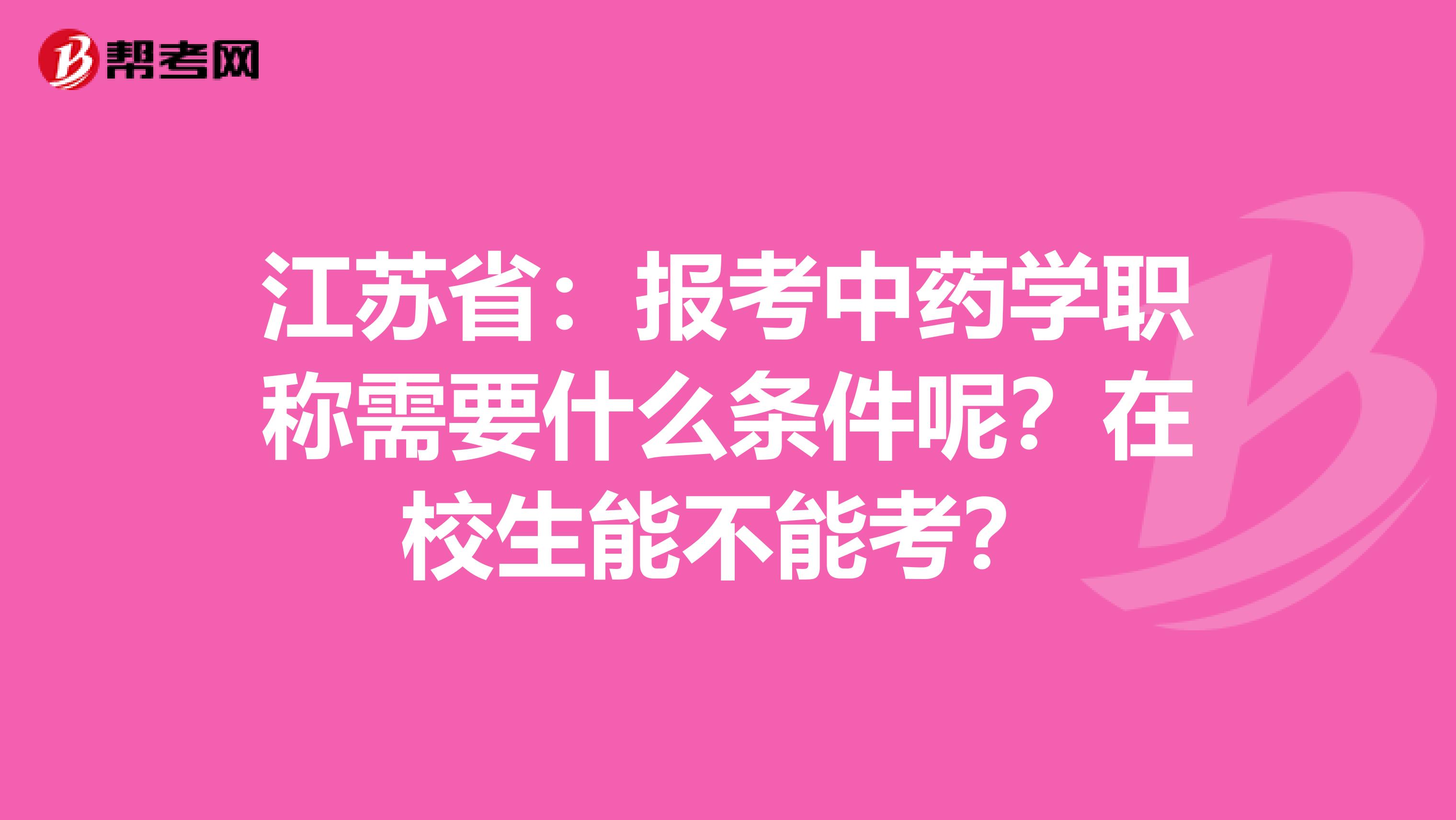 江苏省：报考中药学职称需要什么条件呢？在校生能不能考？