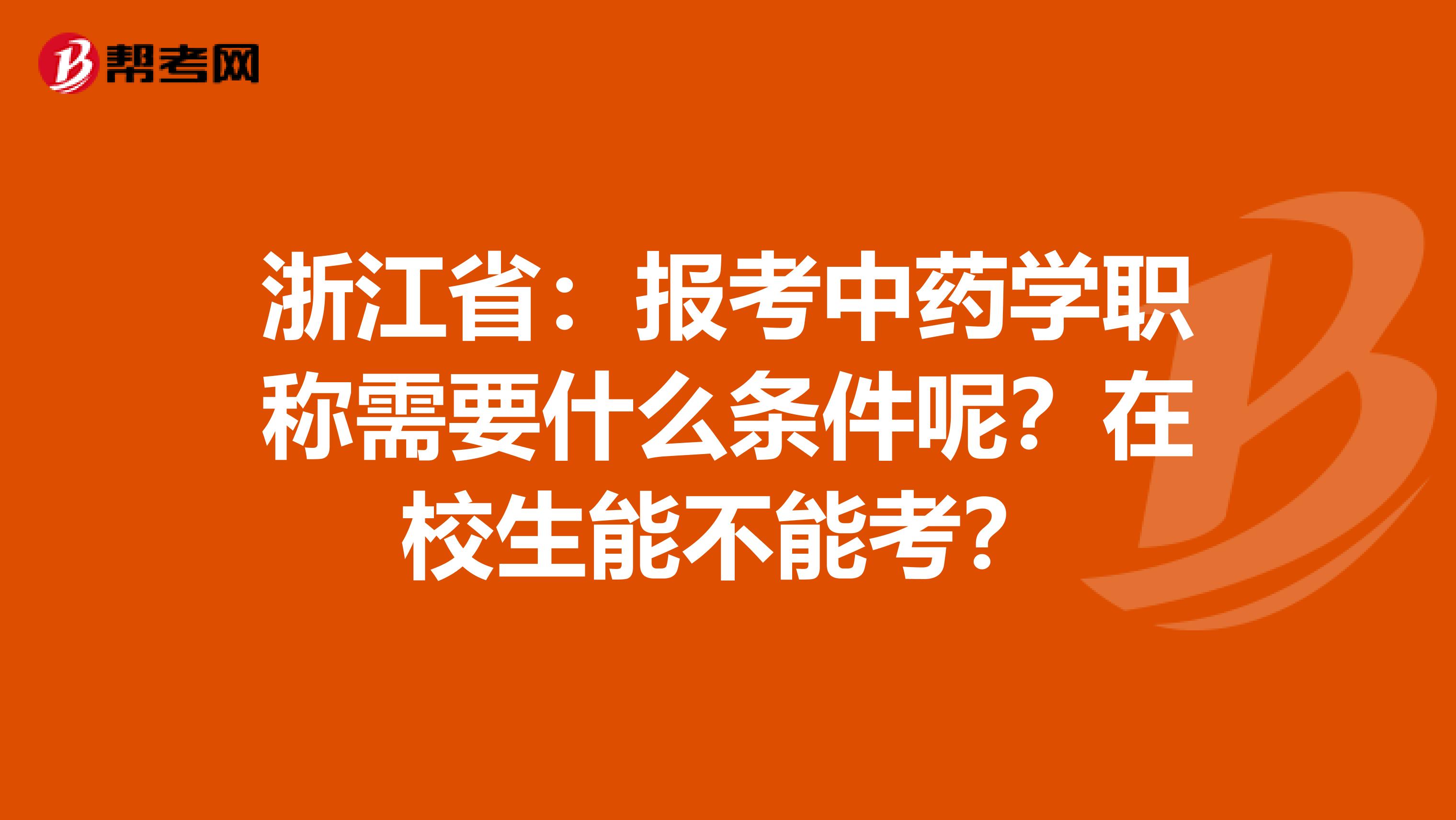 浙江省：报考中药学职称需要什么条件呢？在校生能不能考？