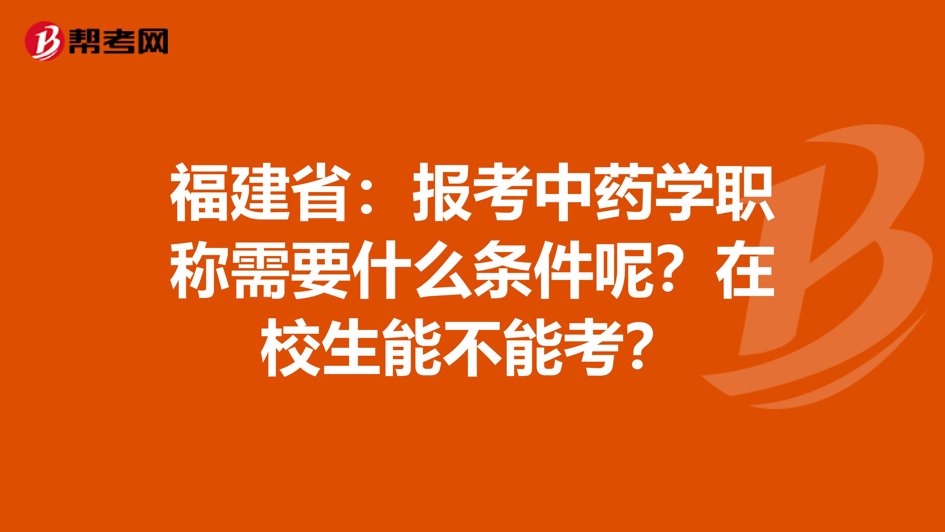 福建省：报考中药学职称需要什么条件呢？在校生能不能考？