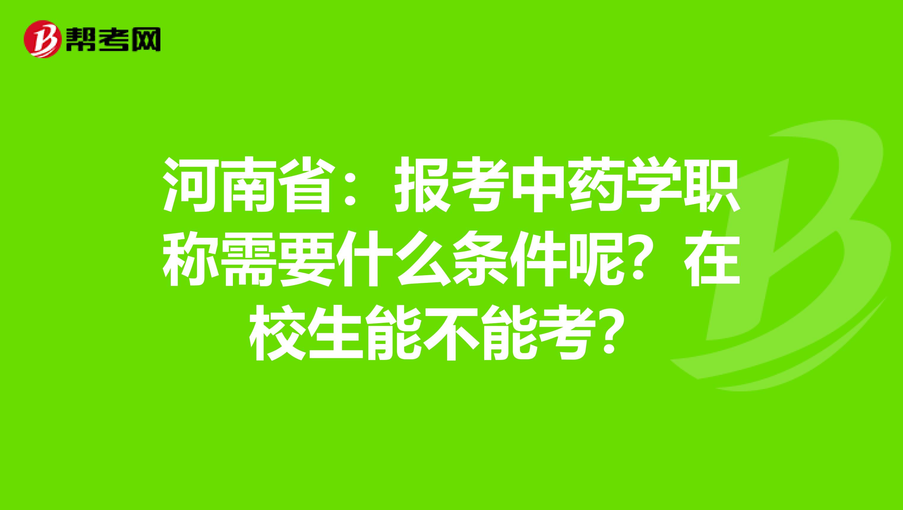 河南省：报考中药学职称需要什么条件呢？在校生能不能考？