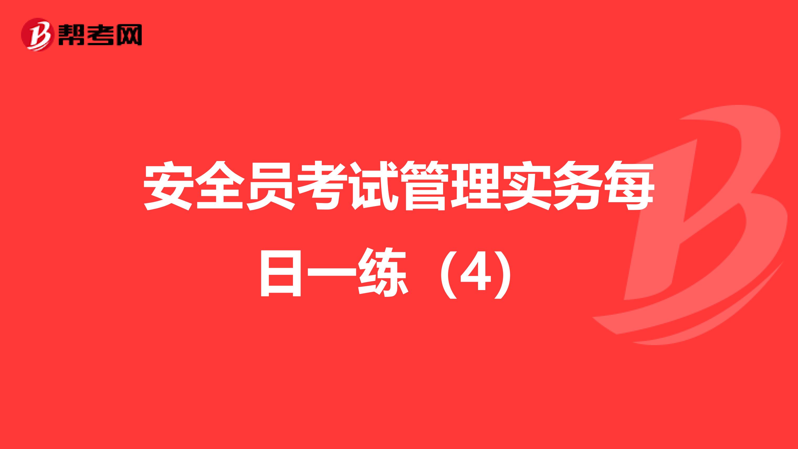 安全员考试管理实务每日一练（4）