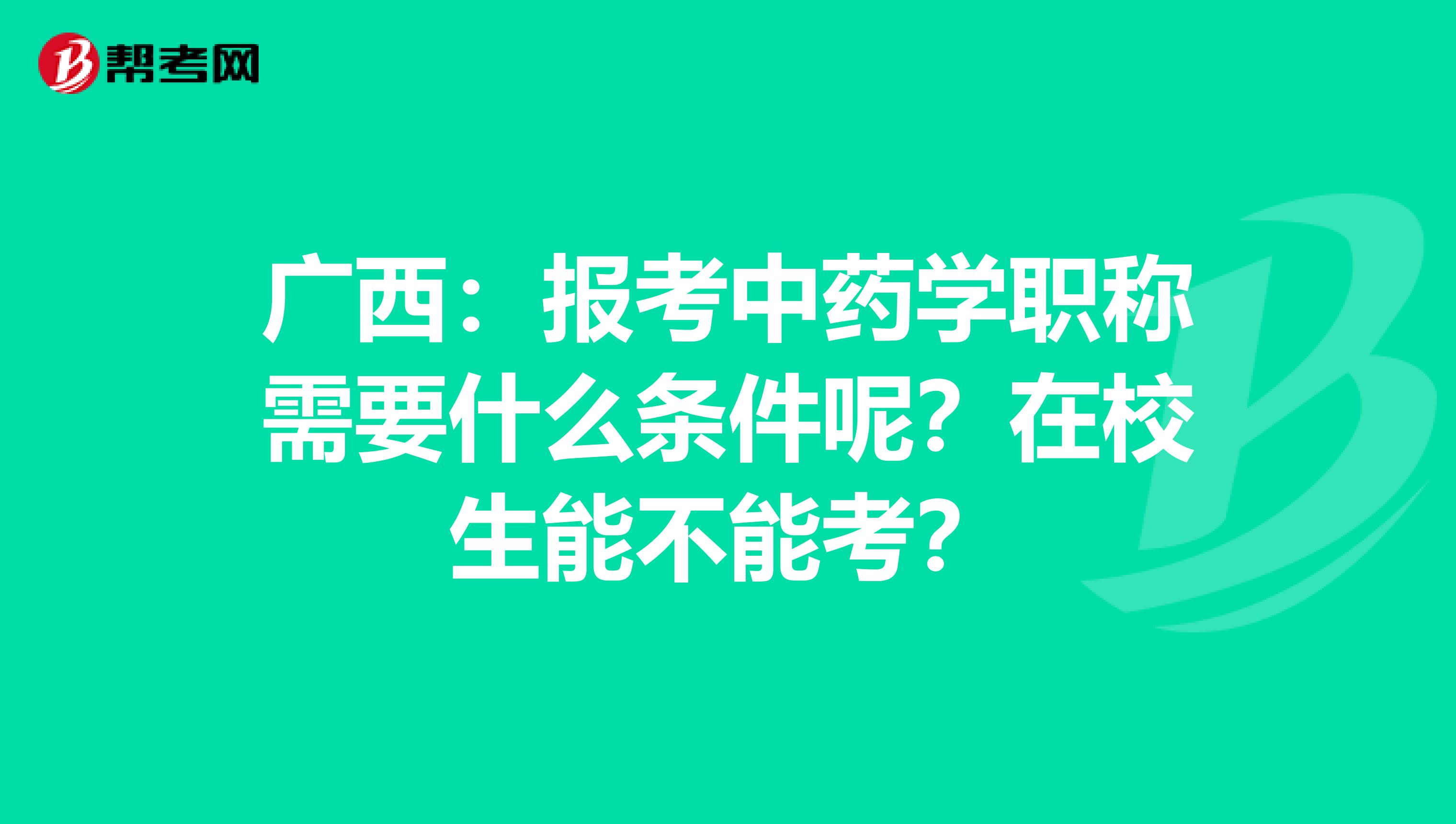 广西：报考中药学职称需要什么条件呢？在校生能不能考？