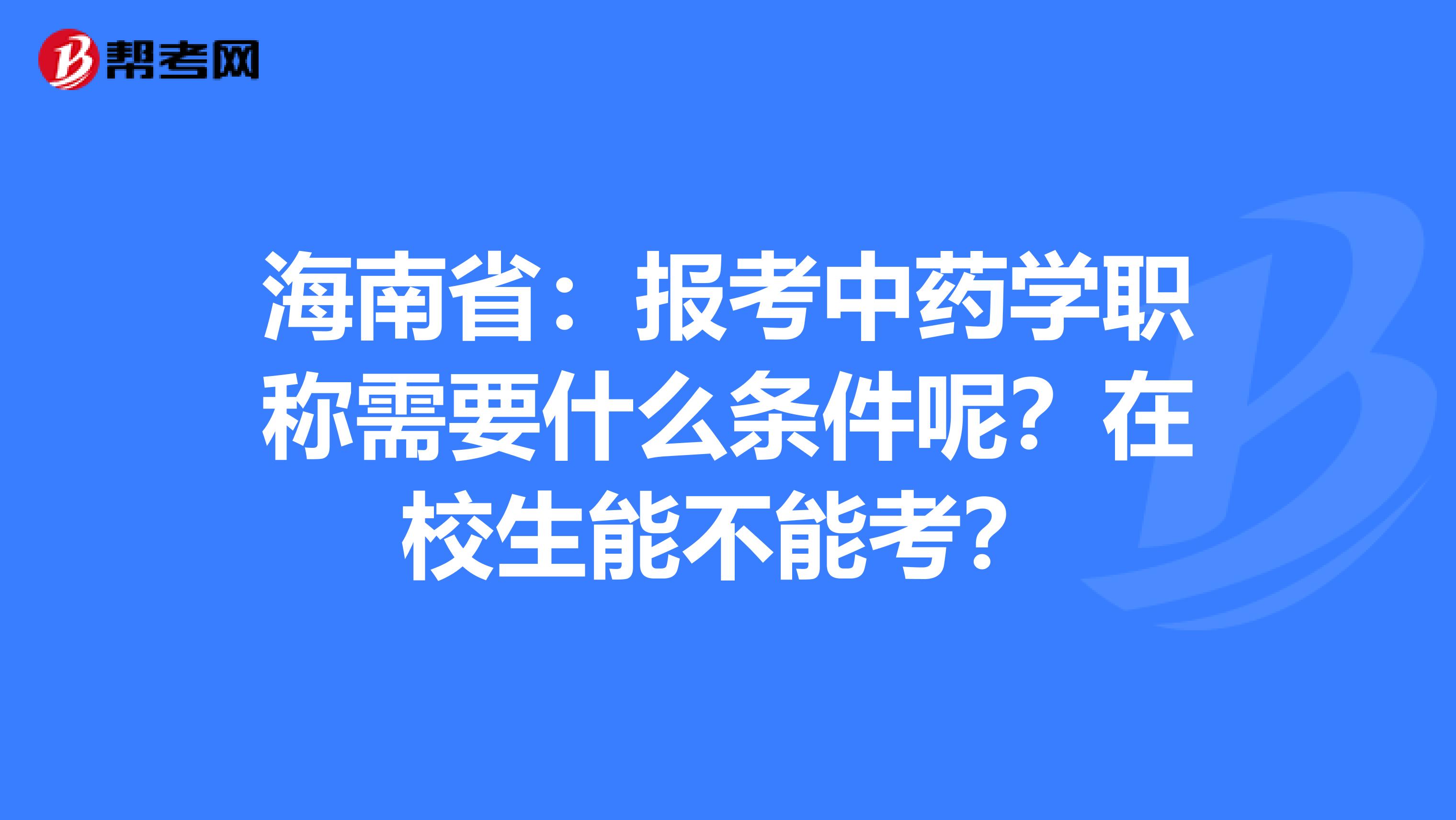 海南省：报考中药学职称需要什么条件呢？在校生能不能考？