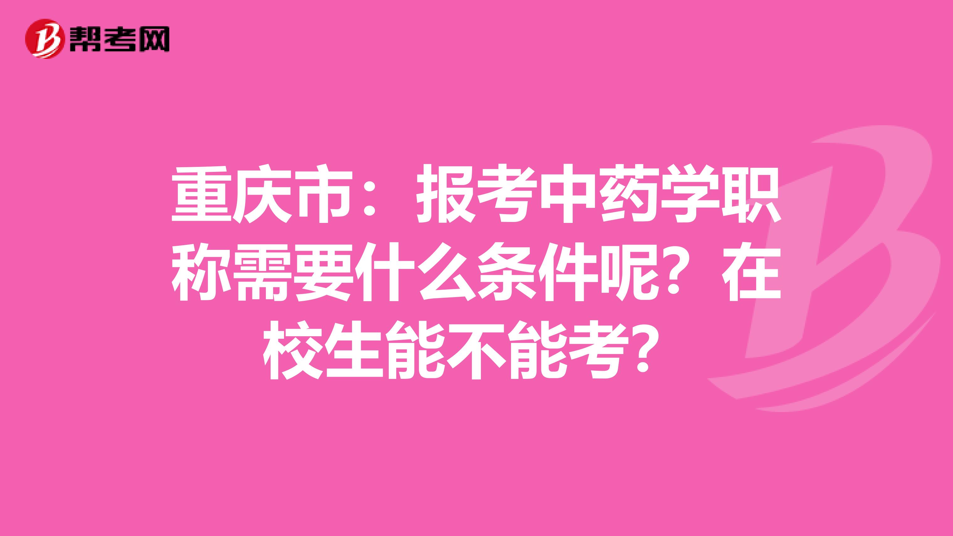 重庆市：报考中药学职称需要什么条件呢？在校生能不能考？