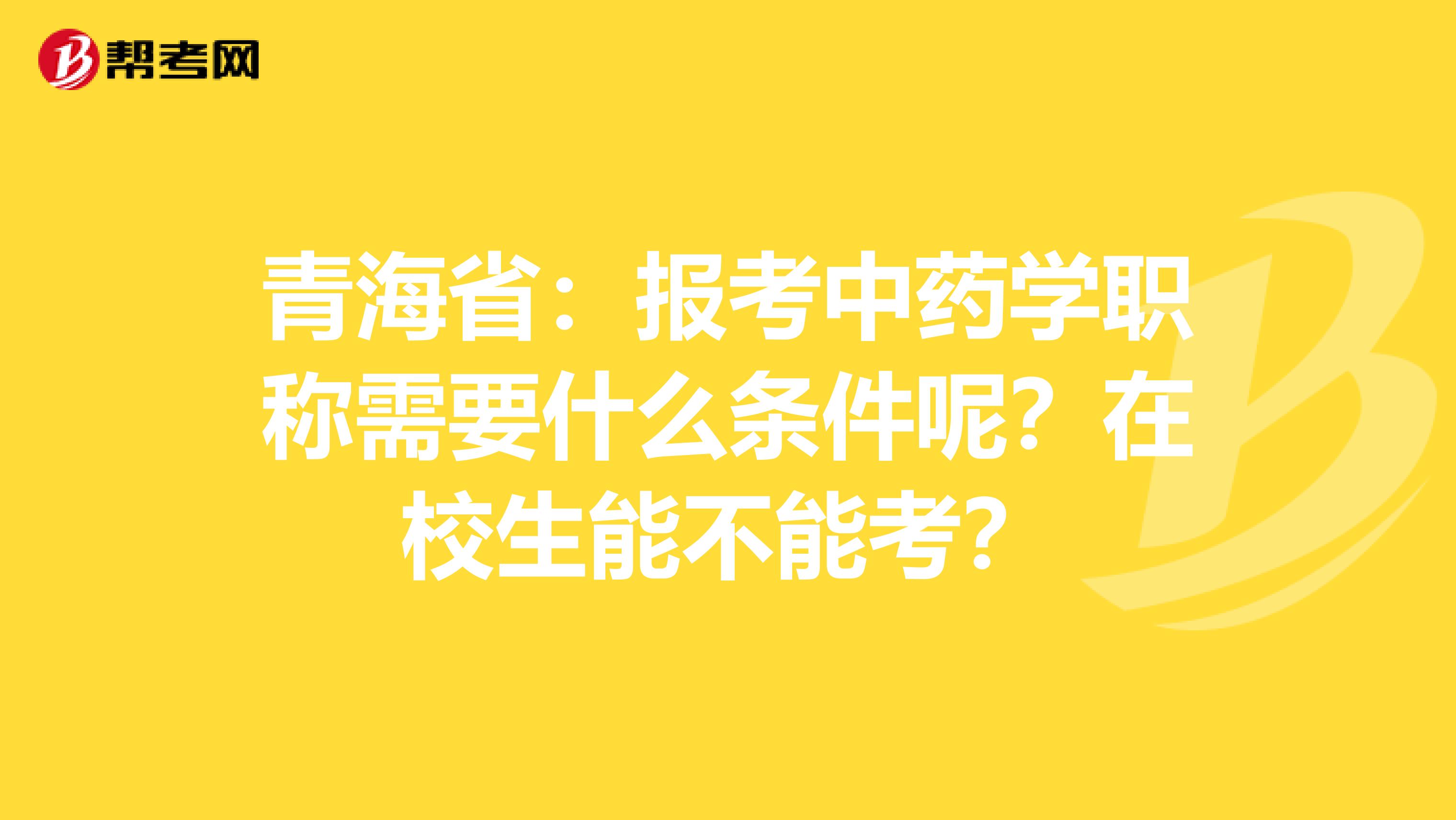 青海省：报考中药学职称需要什么条件呢？在校生能不能考？