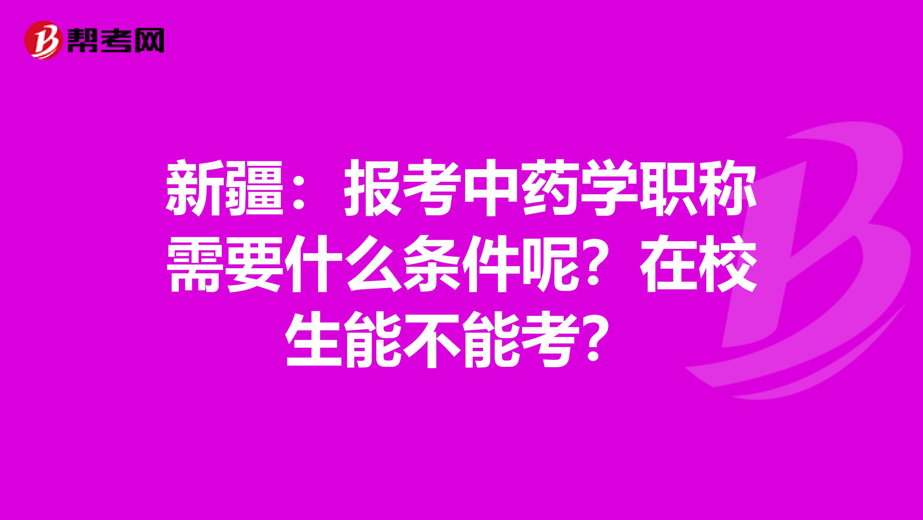 新疆：报考中药学职称需要什么条件呢？在校生能不能考？