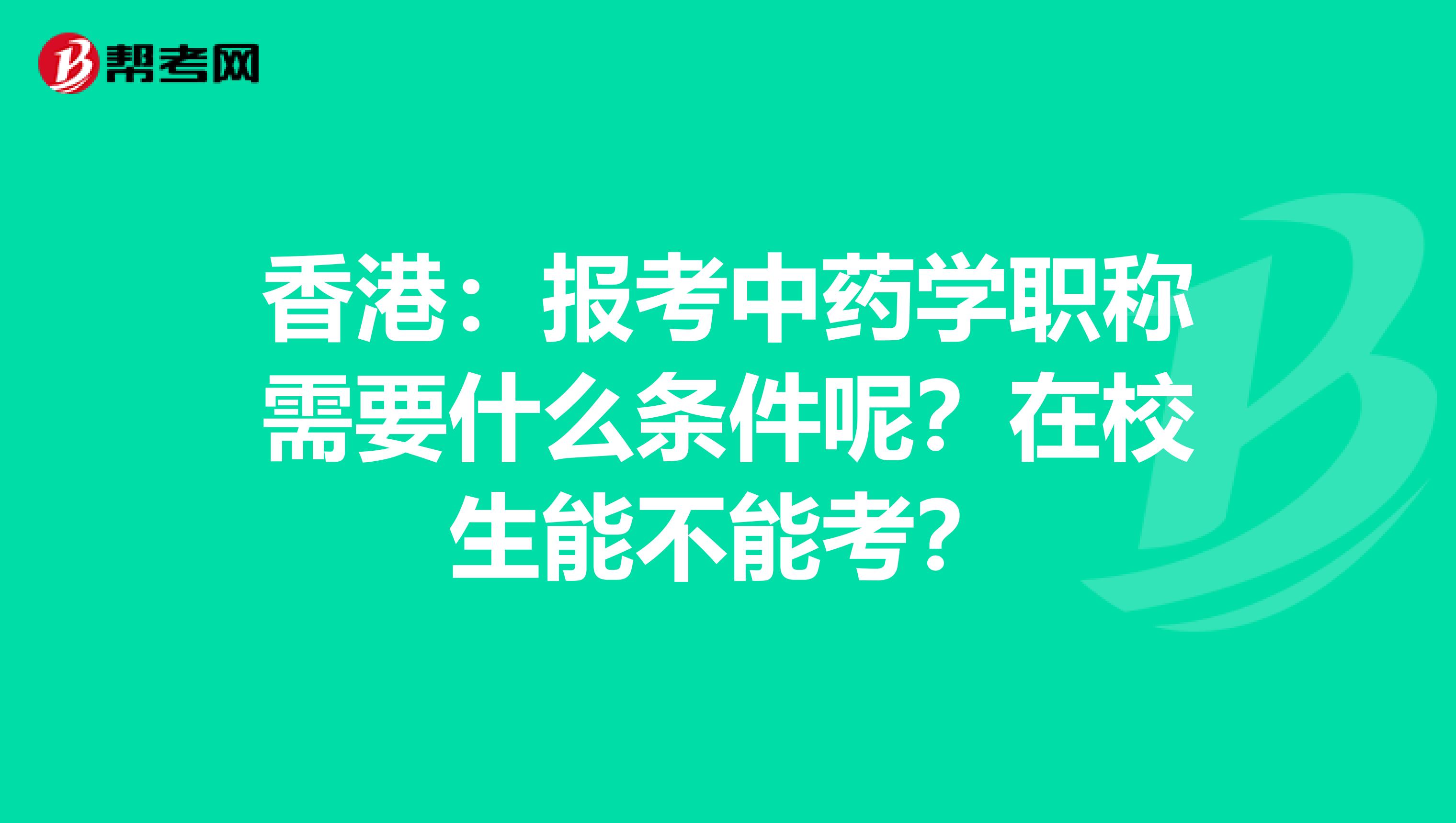 香港：報考中藥學職稱需要什么條件呢？在校生能不能考？