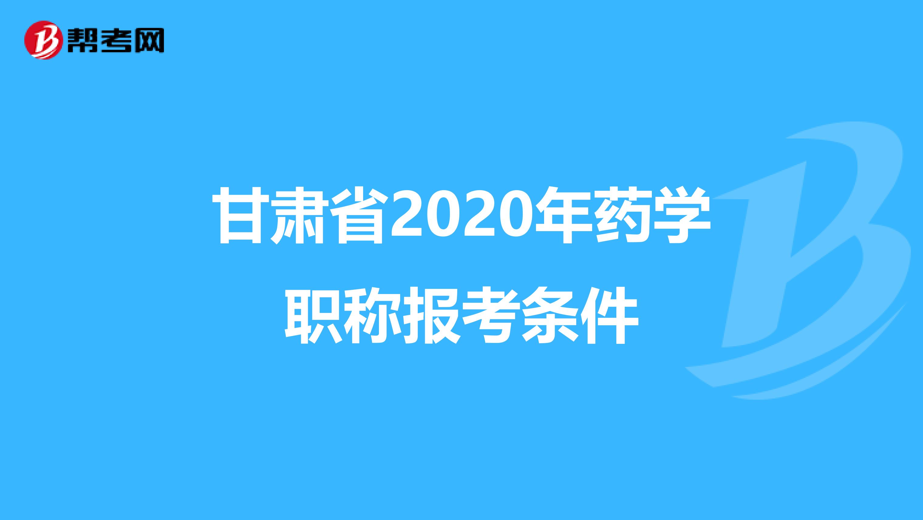 甘肃省2020年药学职称报考条件