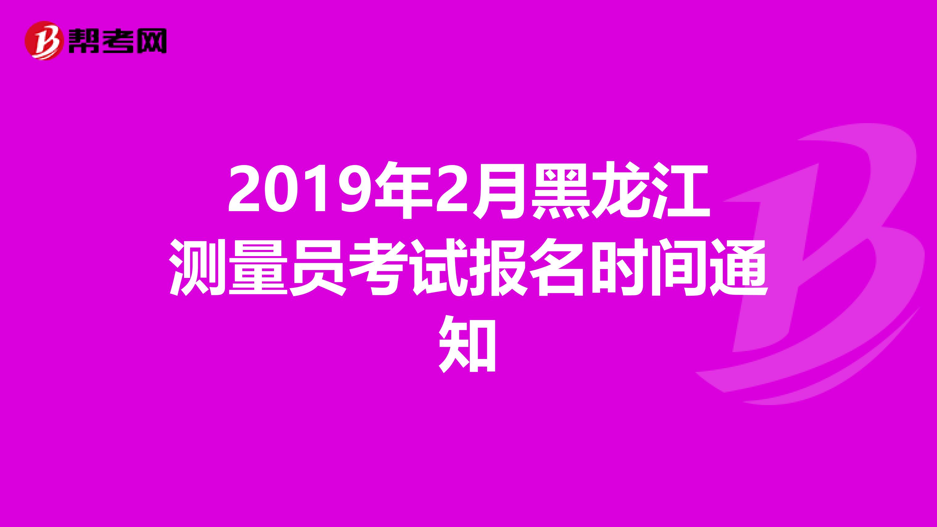 2019年2月黑龙江测量员考试报名时间通知