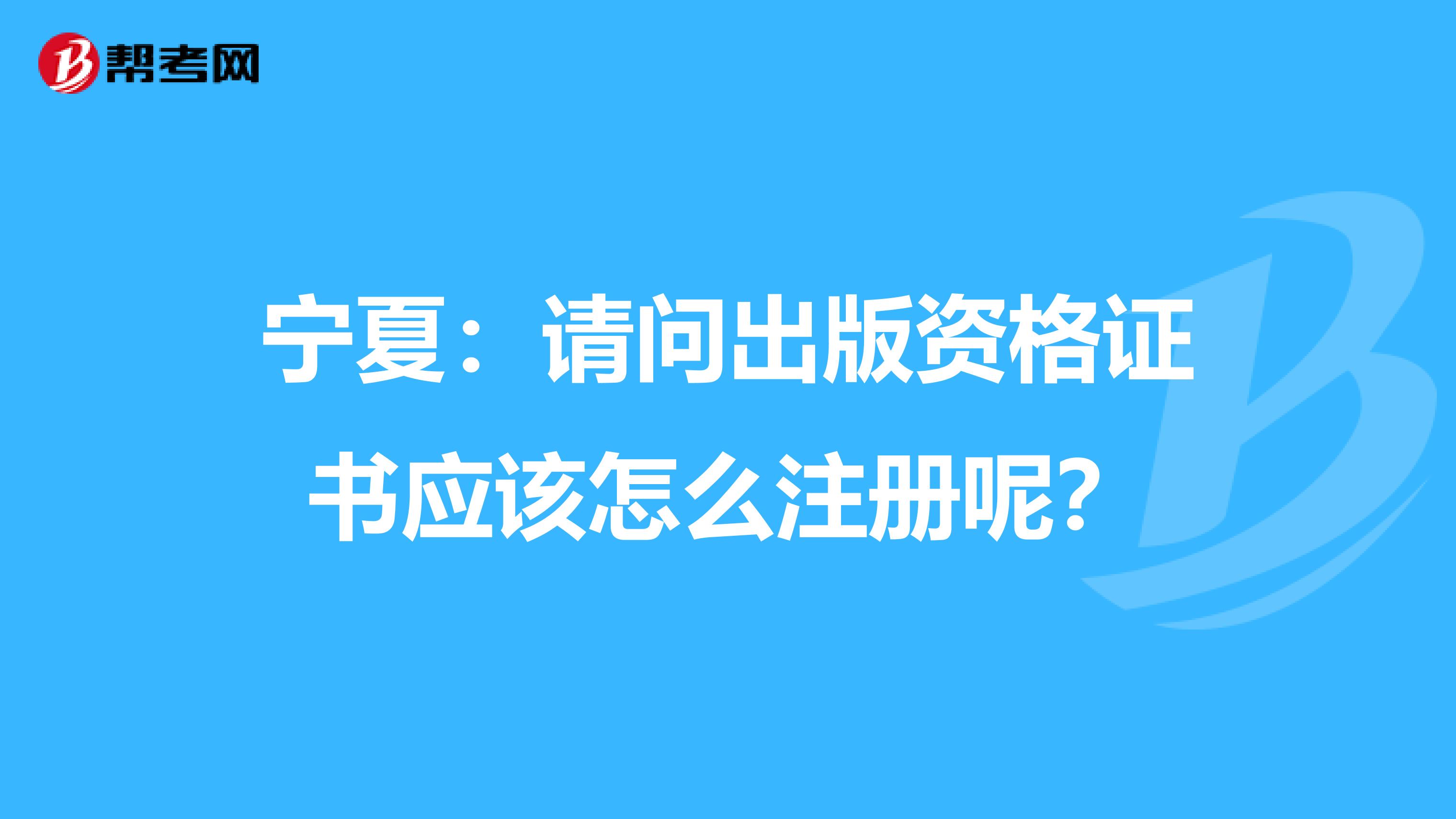 寧夏：請問出版資格證書應該怎么注冊呢？