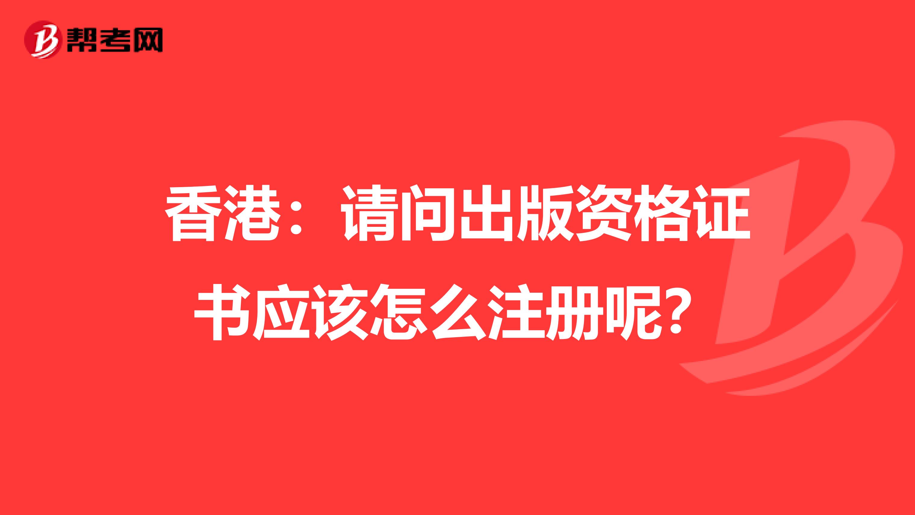 香港：请问出版资格证书应该怎么注册呢？