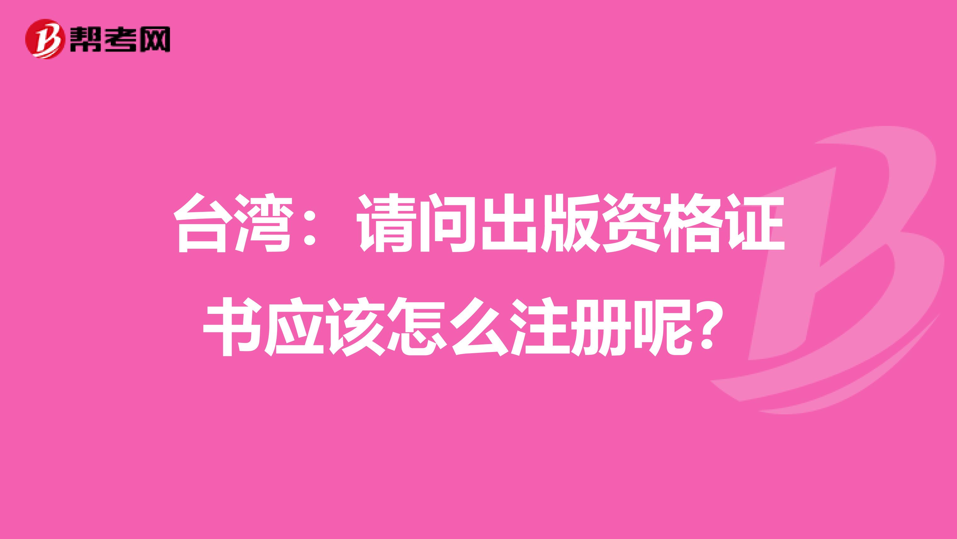 台湾：请问出版资格证书应该怎么注册呢？