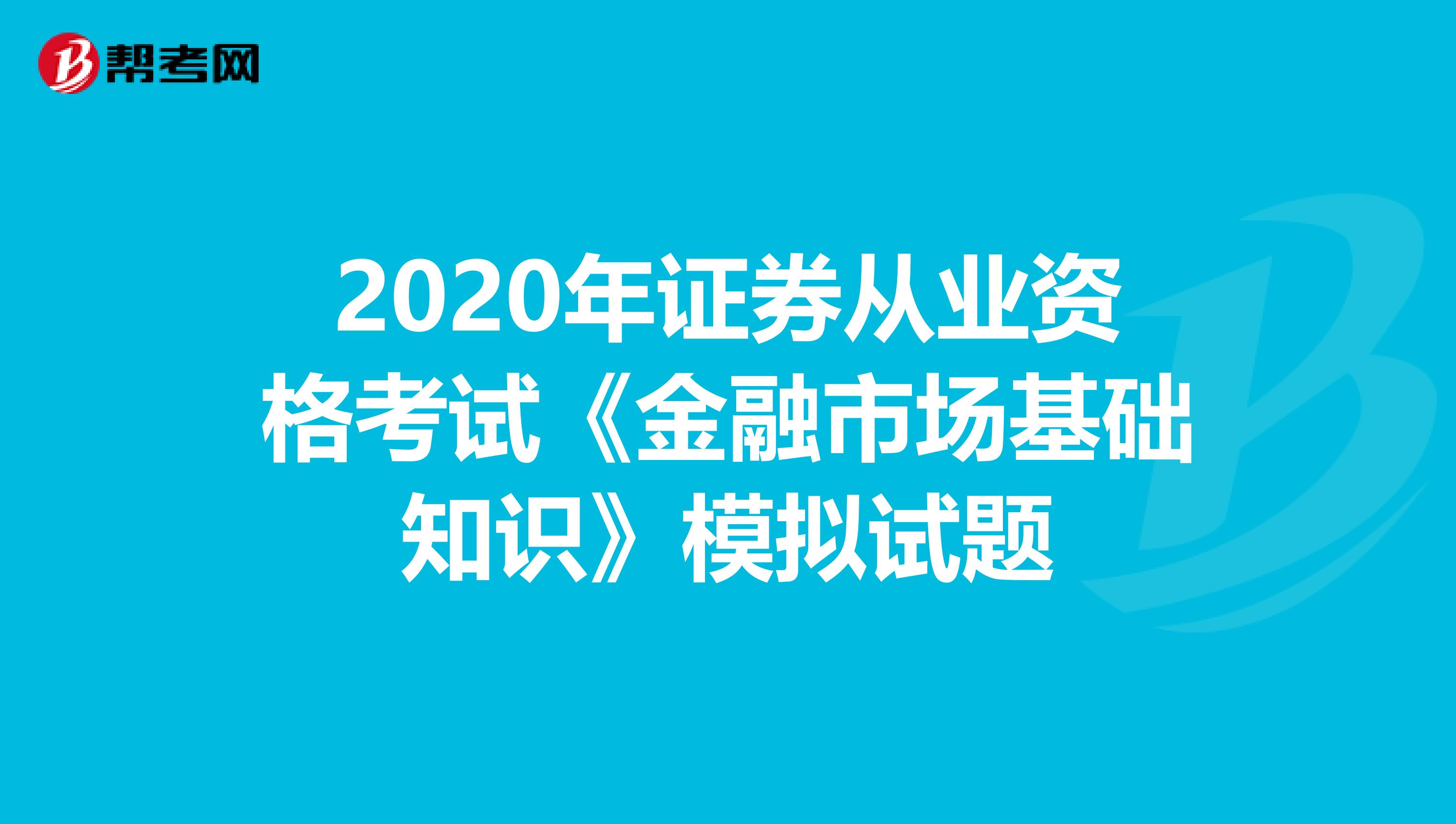 2020年证券从业资格考试《金融市场基础知识》模拟试题