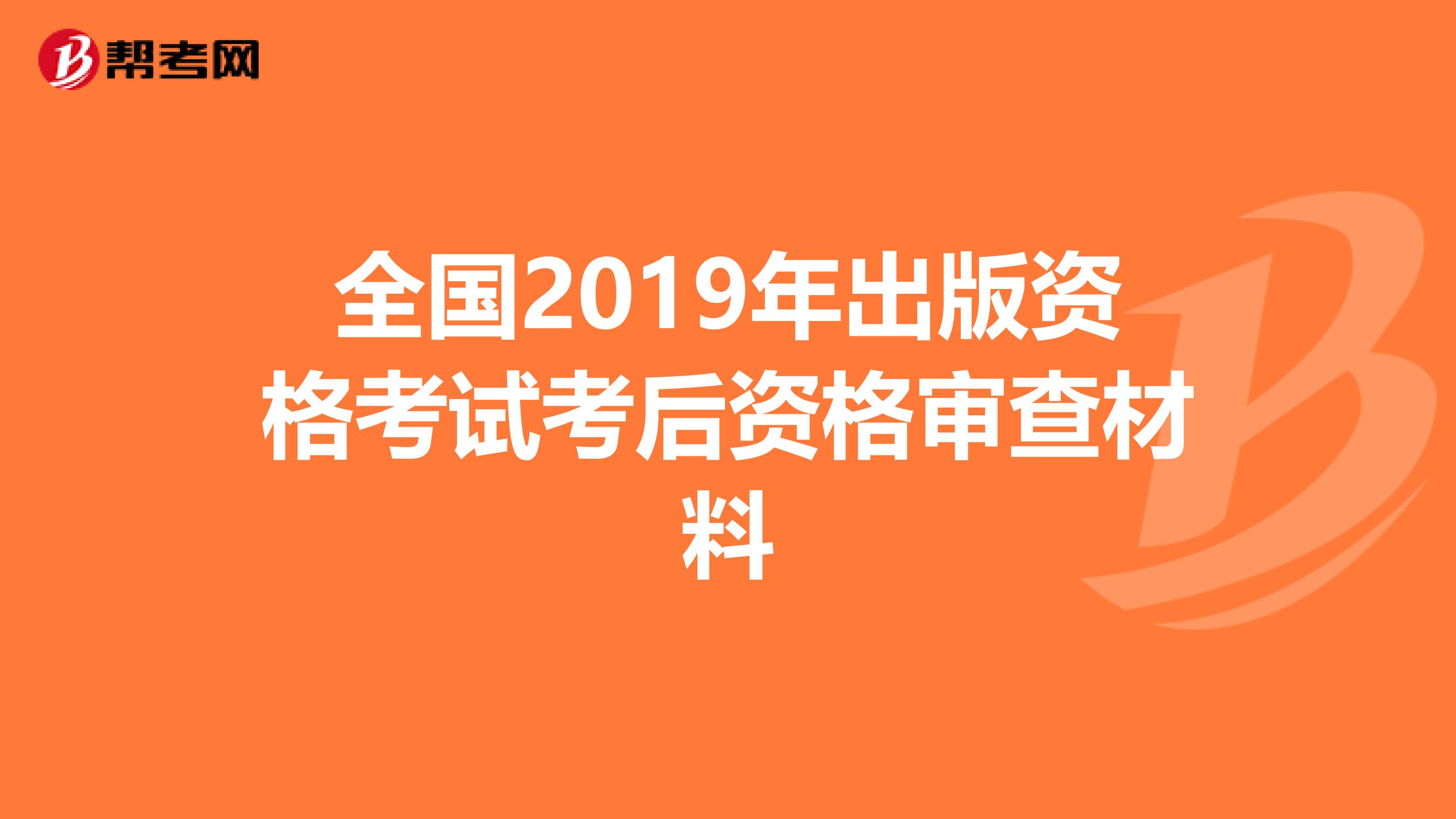 全国2019年出版资格考试考后资格审查材料