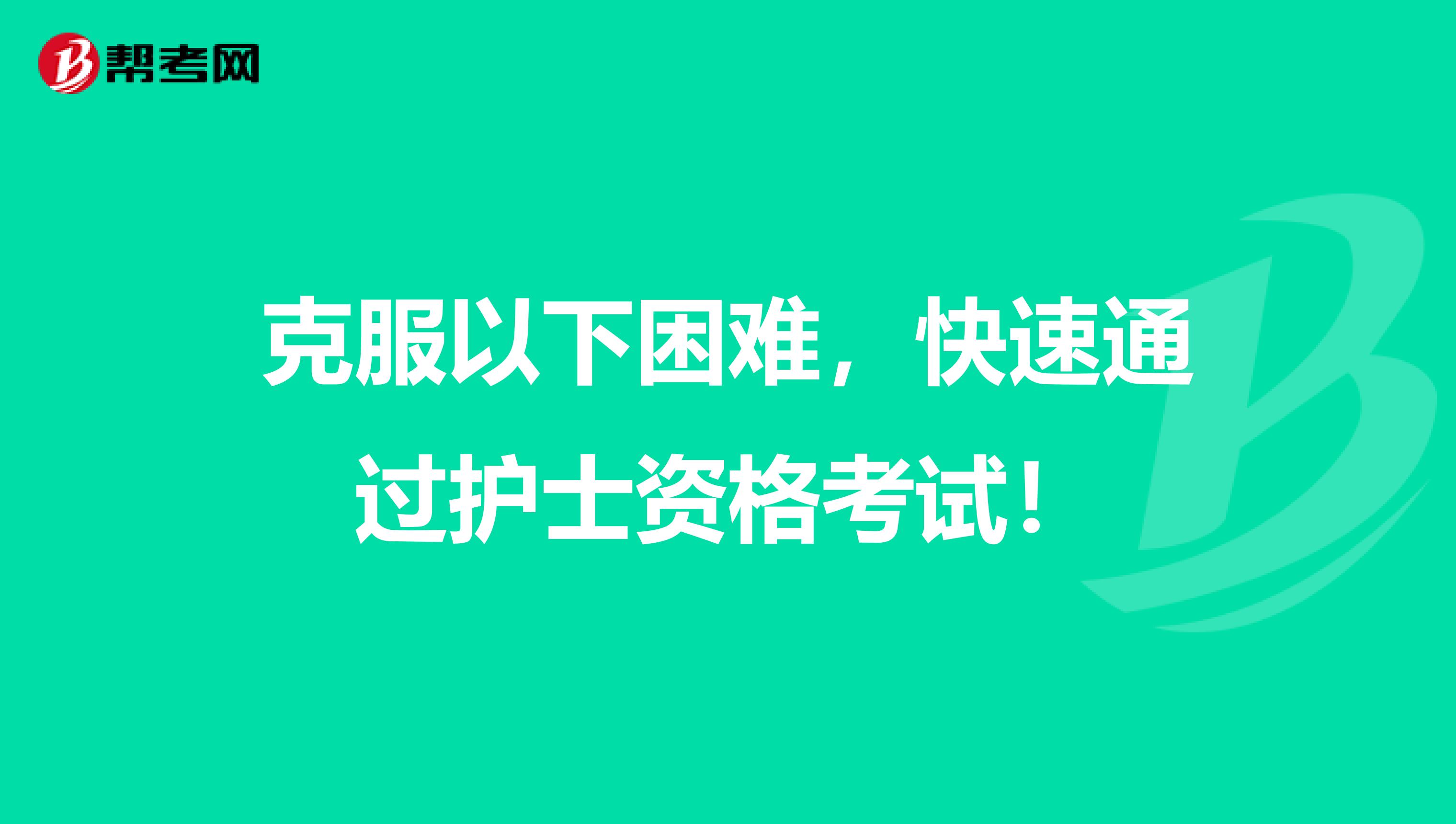 克服以下困难，快速通过护士资格考试！