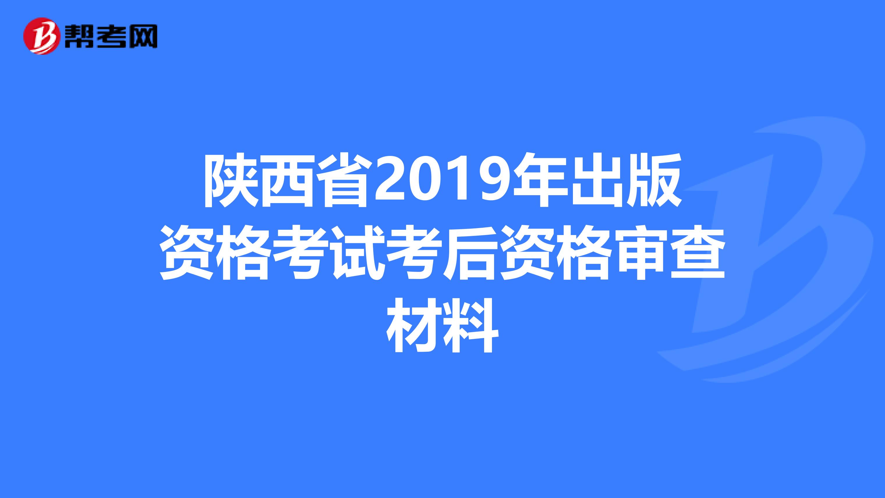 陕西省2019年出版资格考试考后资格审查材料