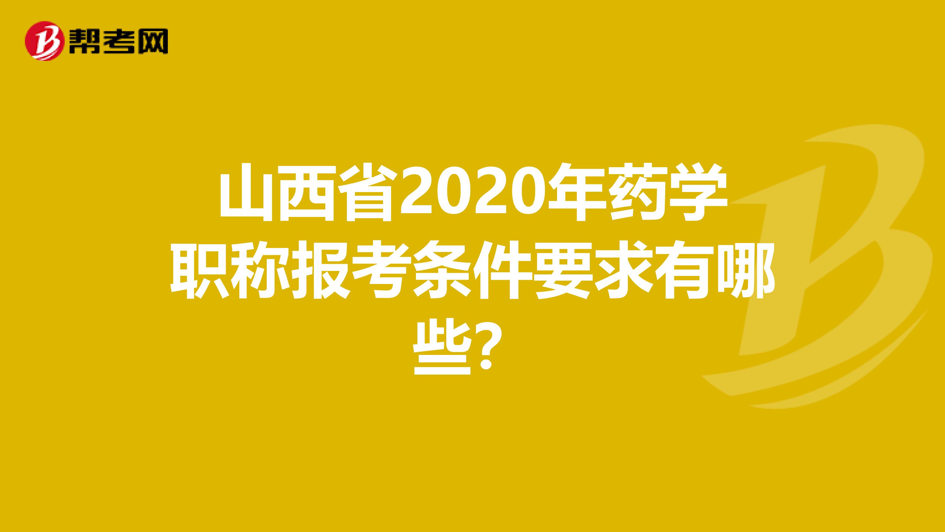 山西省2020年药学职称报考条件要求有哪些？
