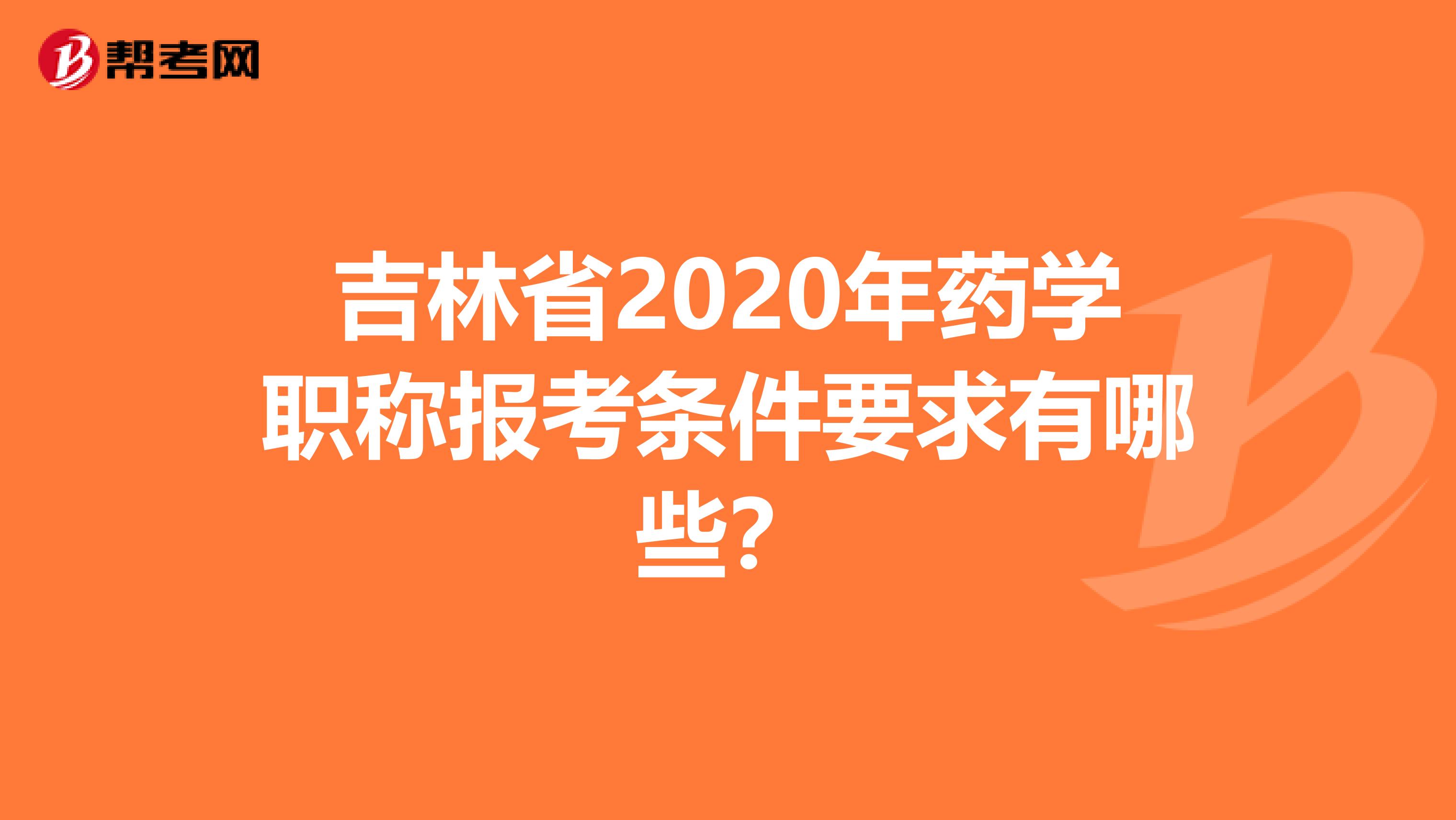 吉林省2020年药学职称报考条件要求有哪些？