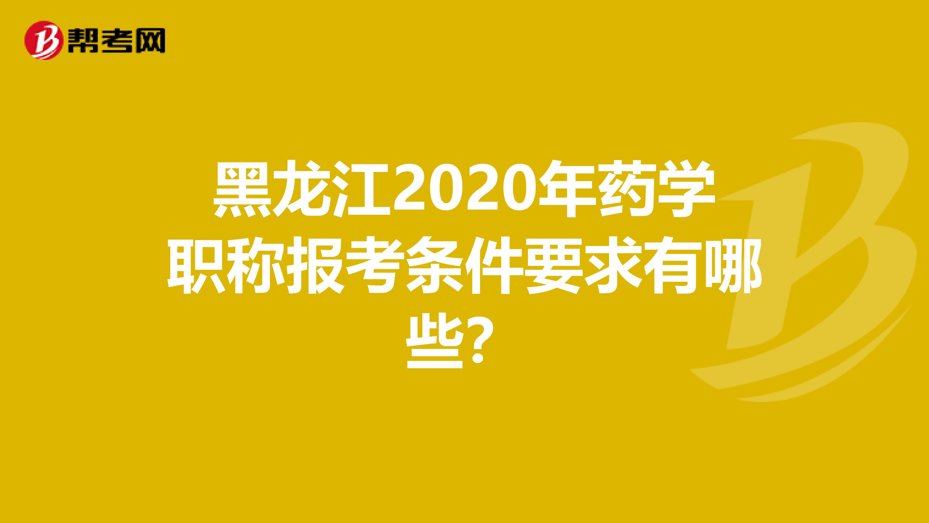 黑龍江2020年藥學職稱報考條件要求有哪些？