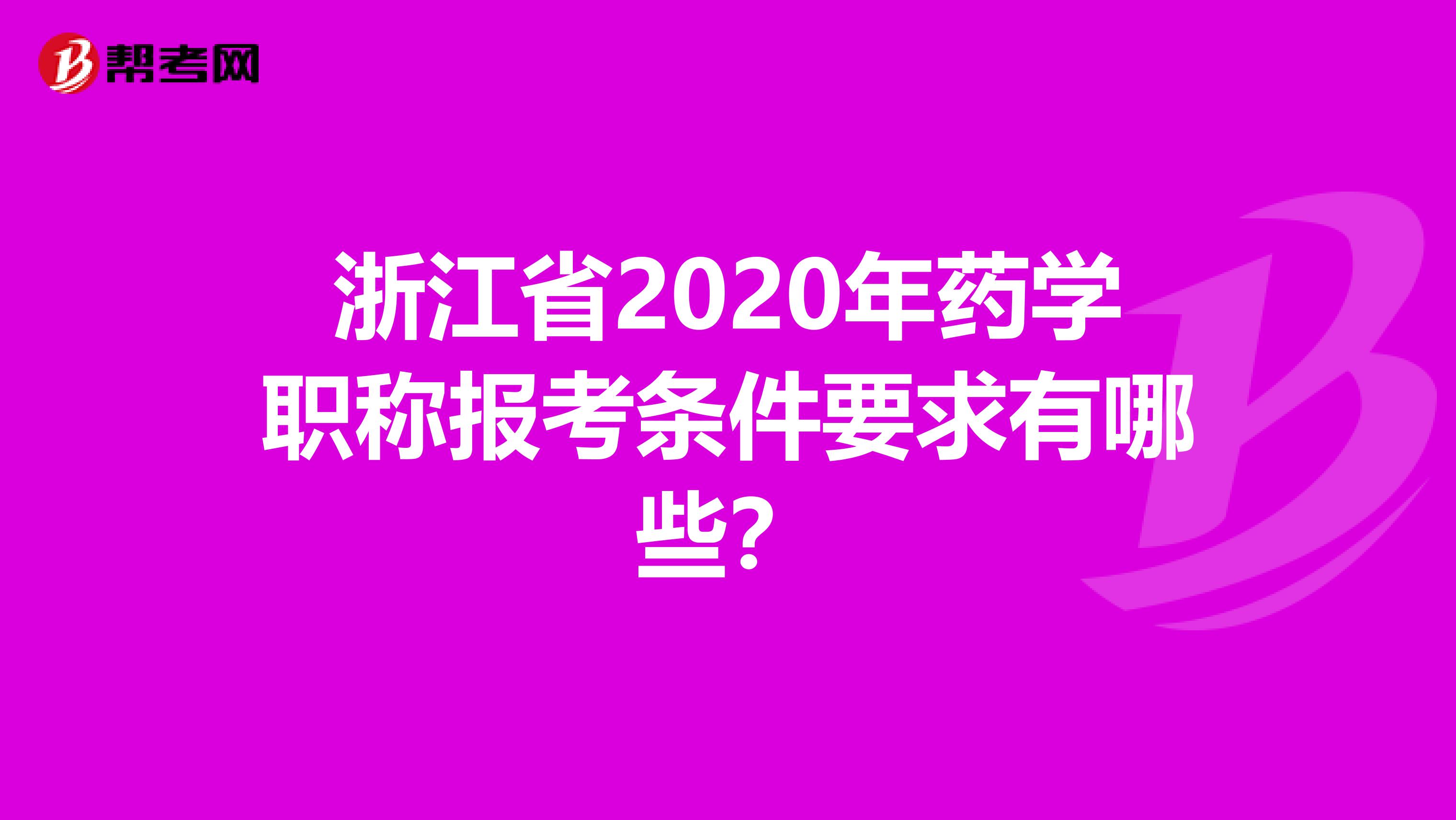 浙江省2020年药学职称报考条件要求有哪些？