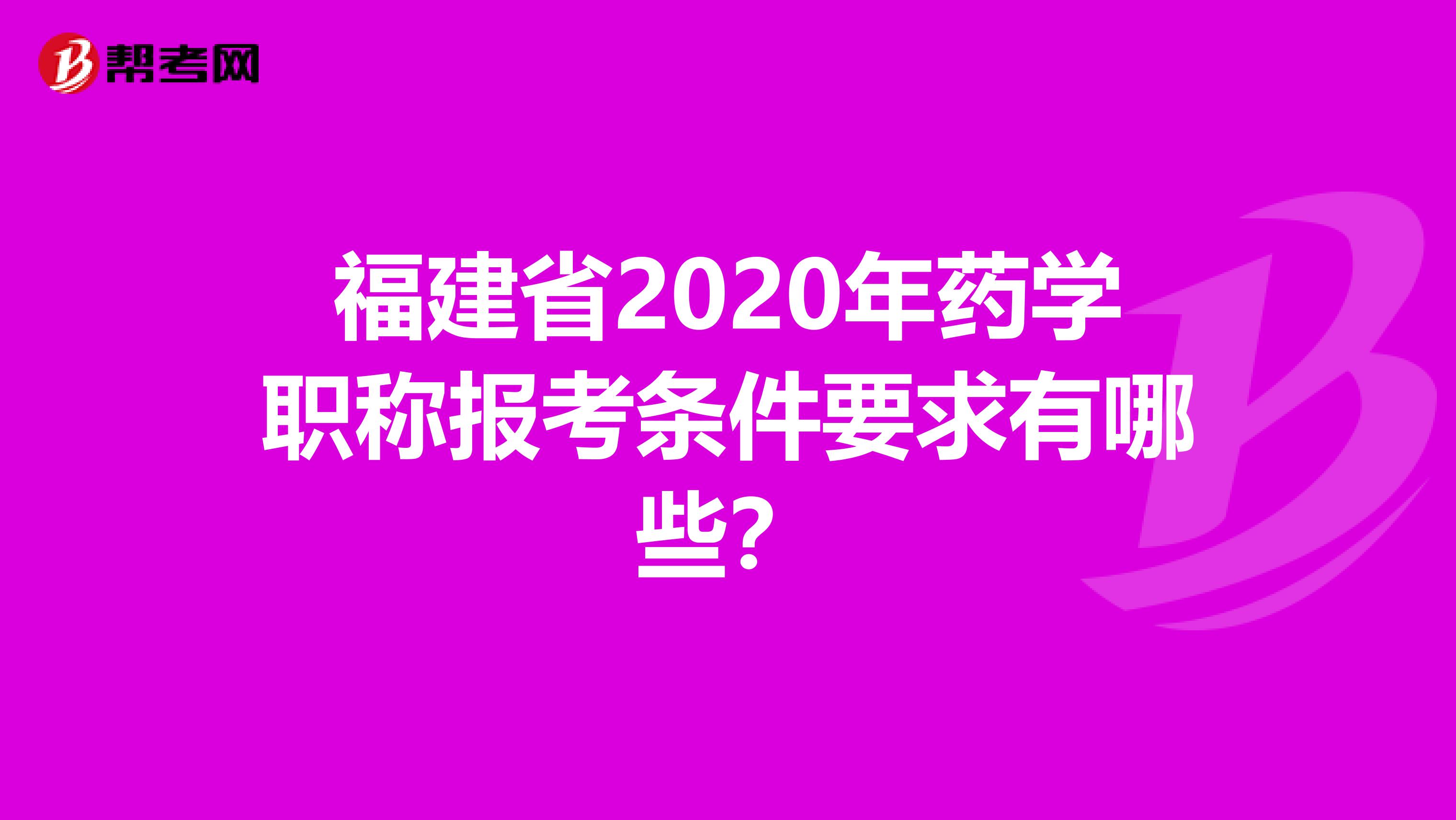 福建省2020年药学职称报考条件要求有哪些？