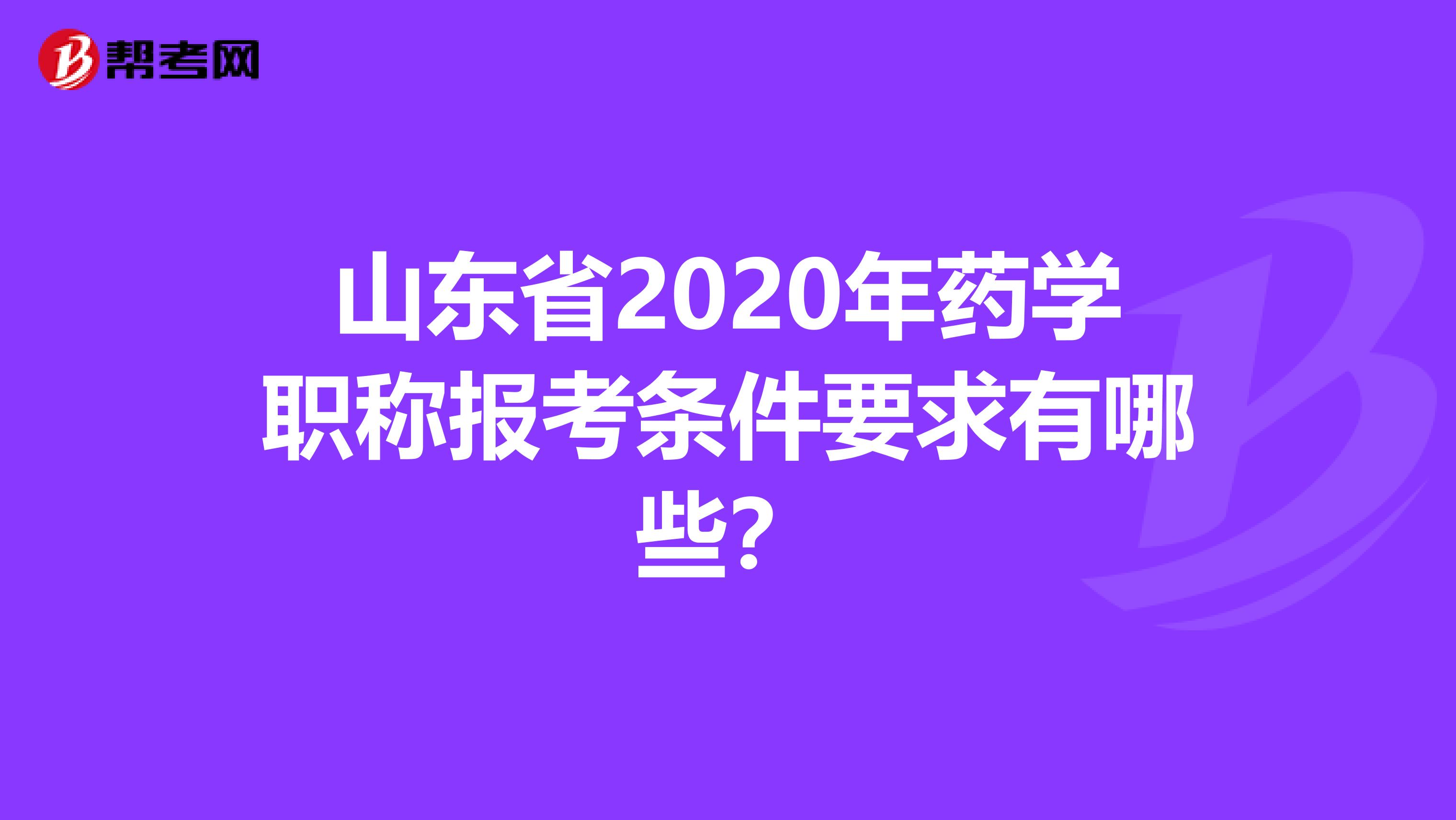 山东省2020年药学职称报考条件要求有哪些？