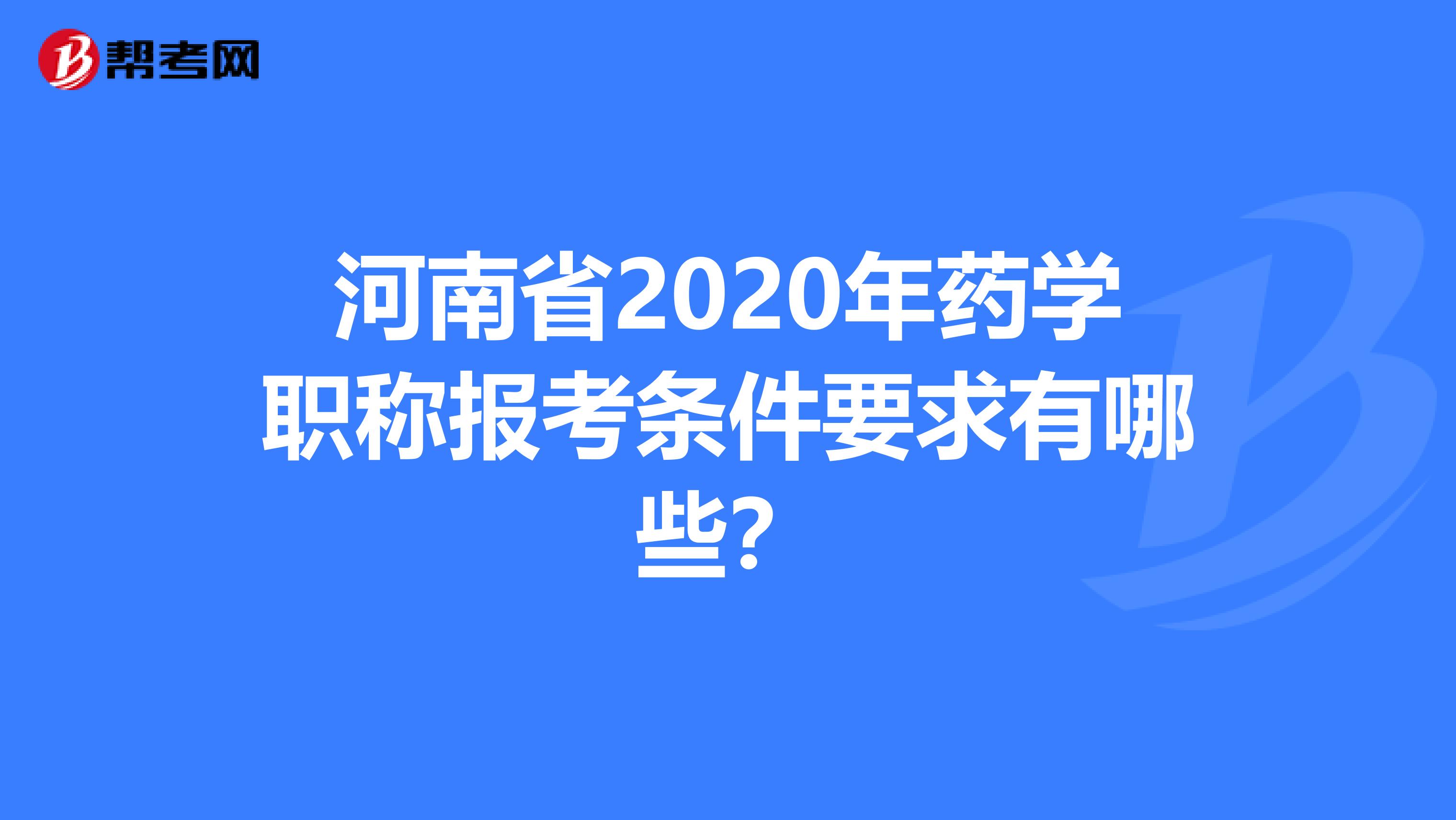 河南省2020年药学职称报考条件要求有哪些？
