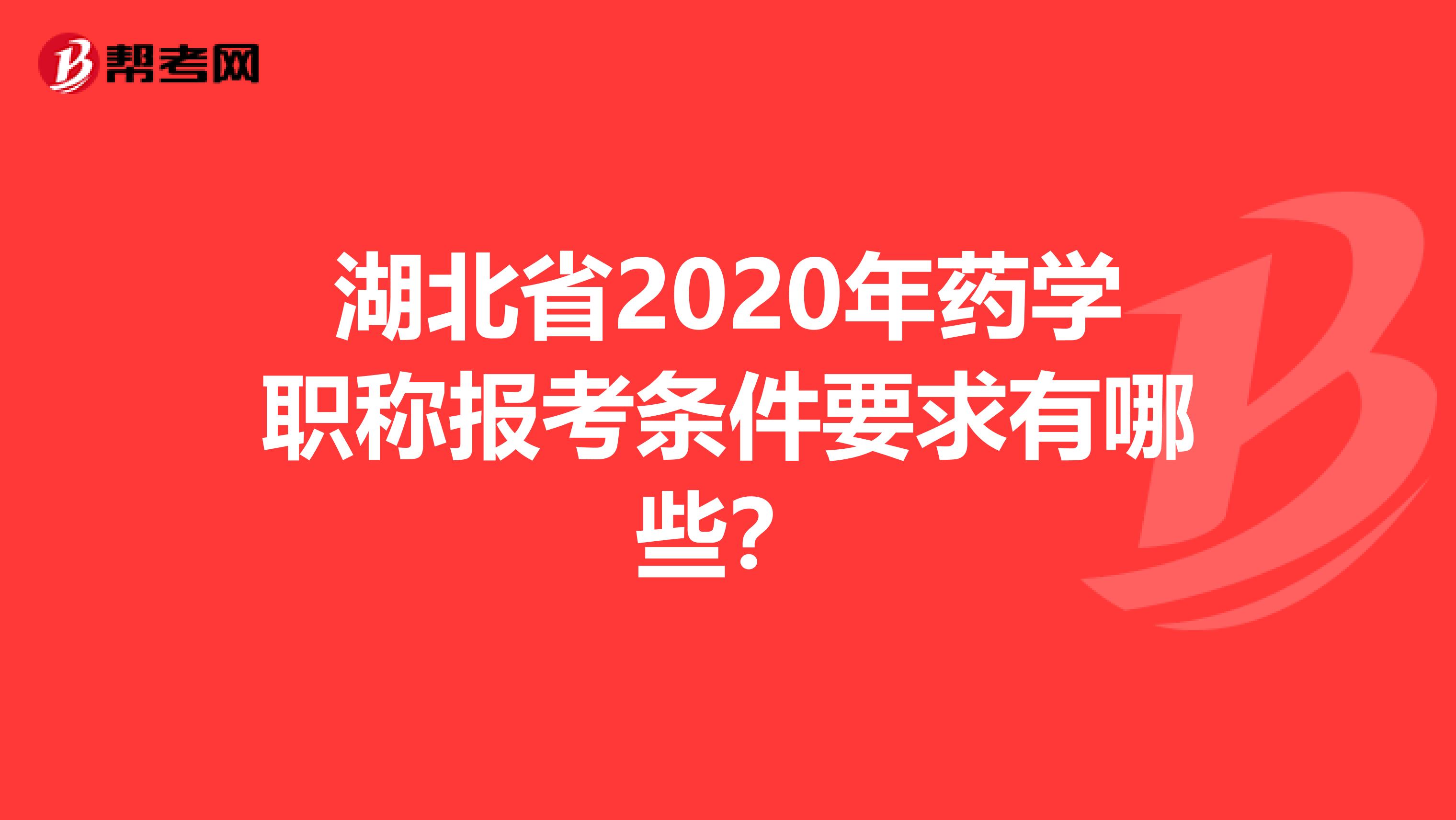 湖北省2020年药学职称报考条件要求有哪些？