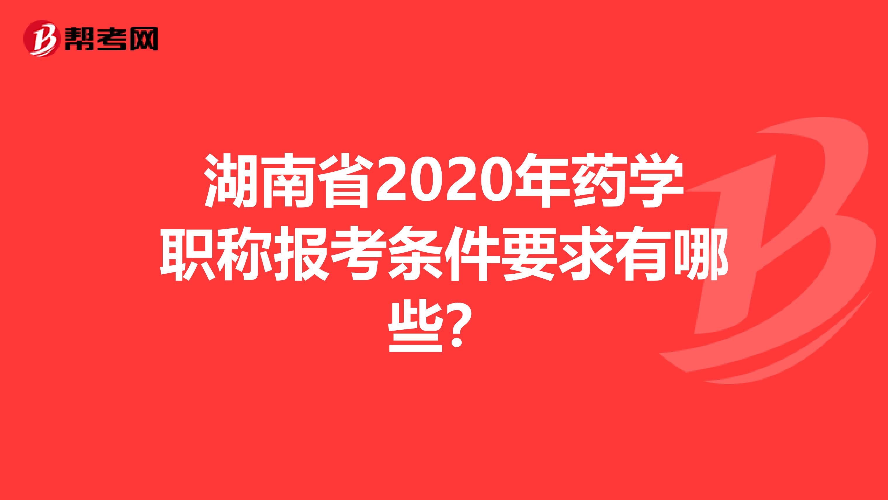 湖南省2020年药学职称报考条件要求有哪些？