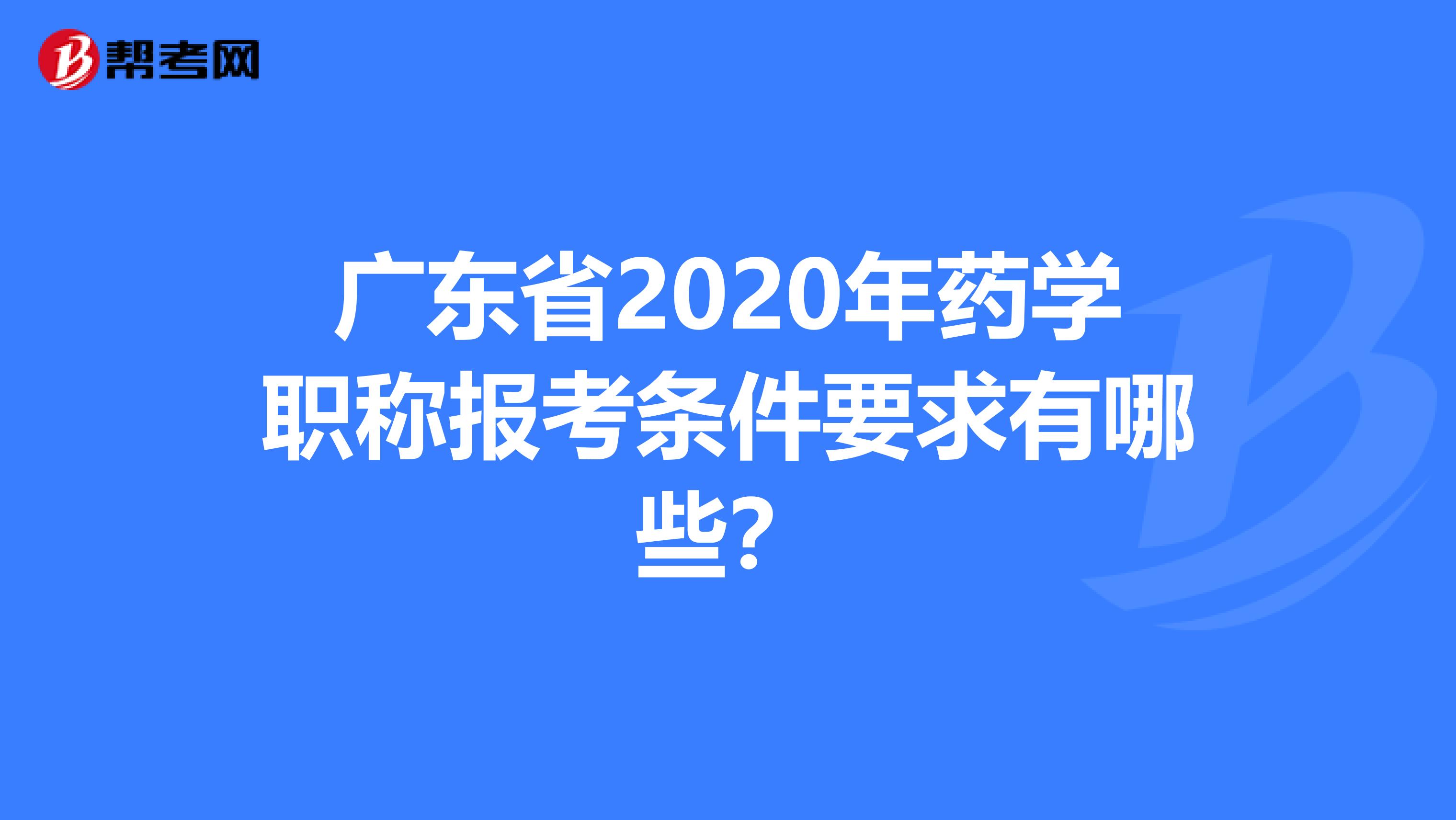 广东省2020年药学职称报考条件要求有哪些？