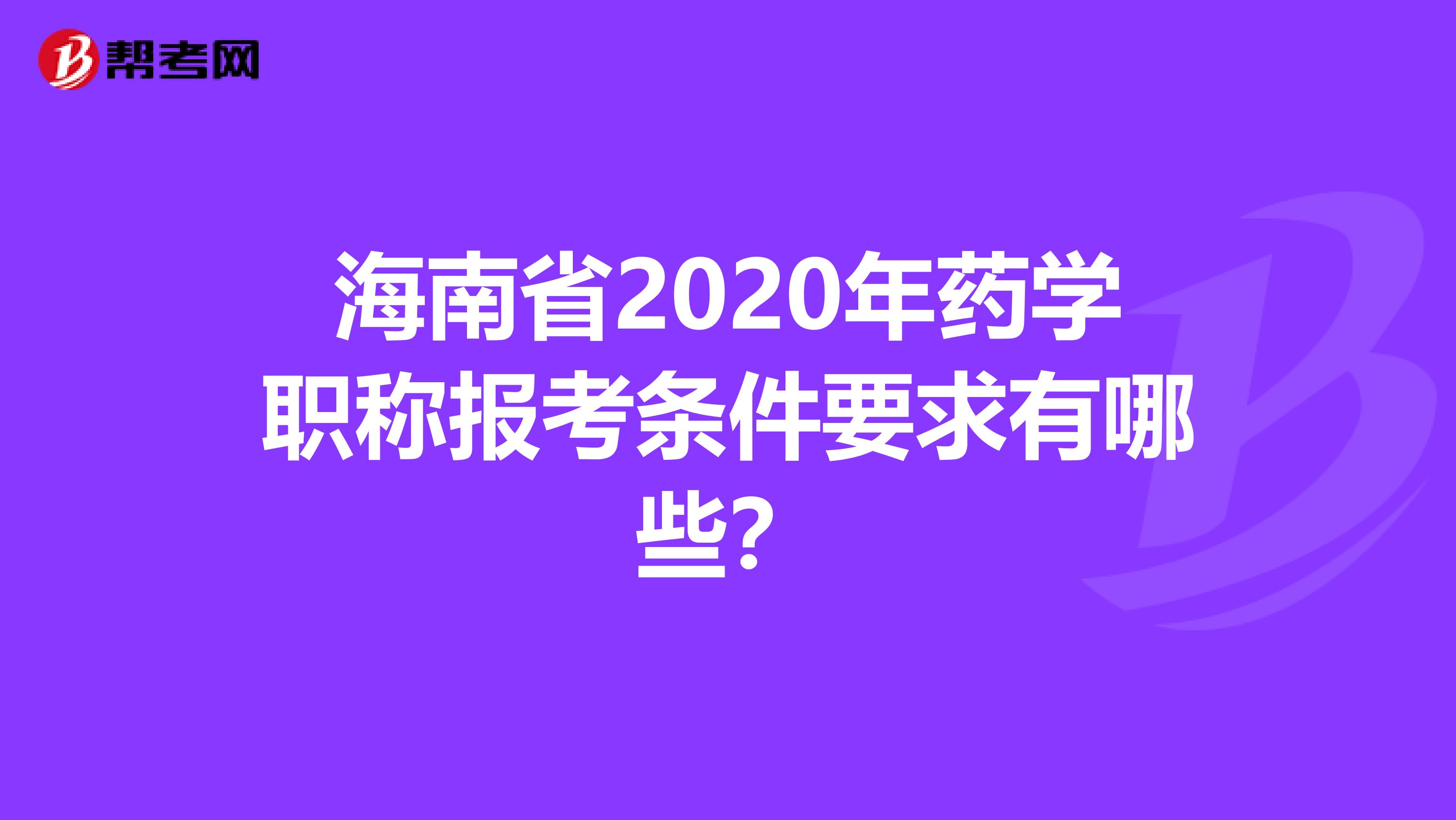 海南省2020年药学职称报考条件要求有哪些？