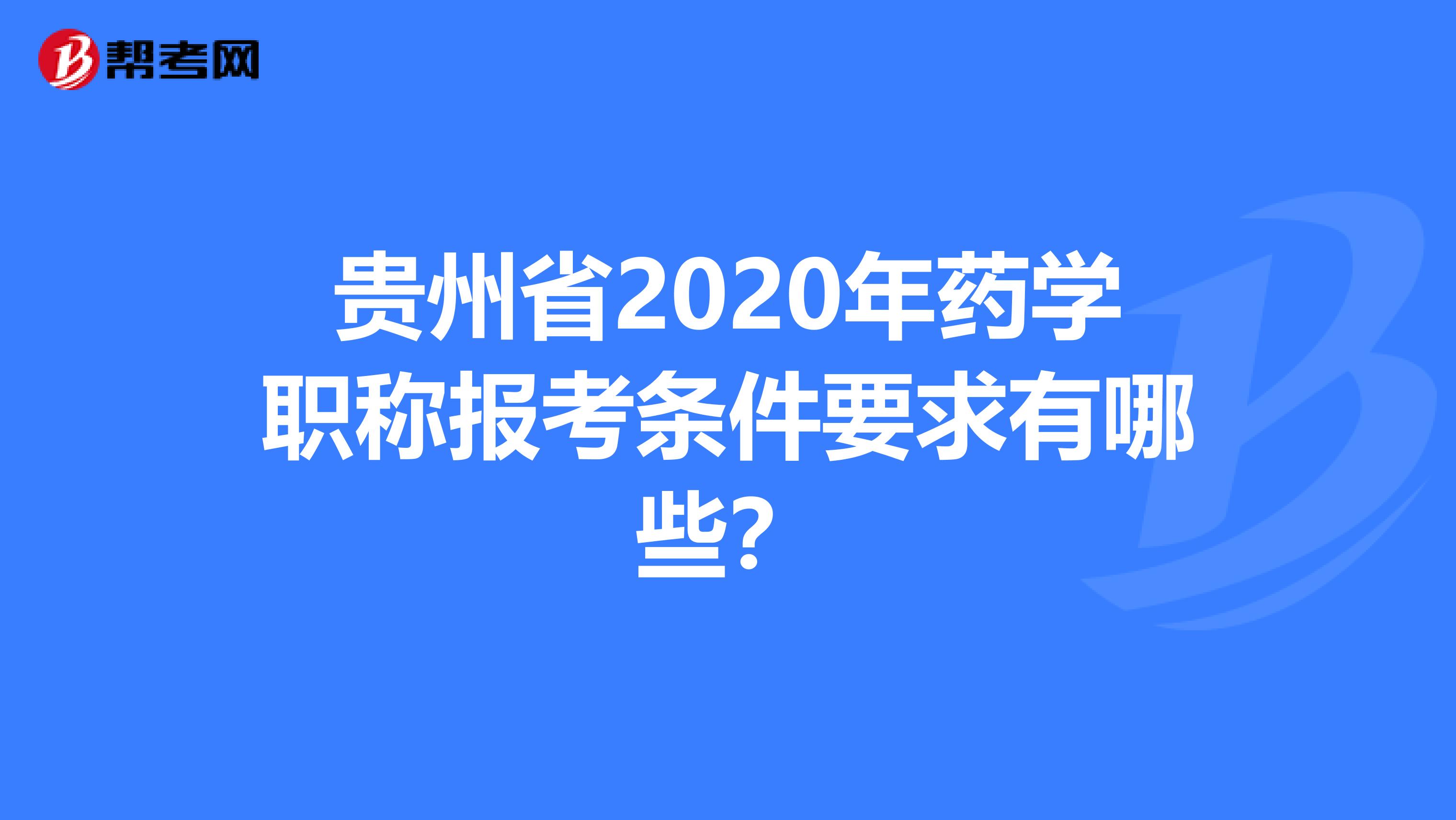 贵州省2020年药学职称报考条件要求有哪些？