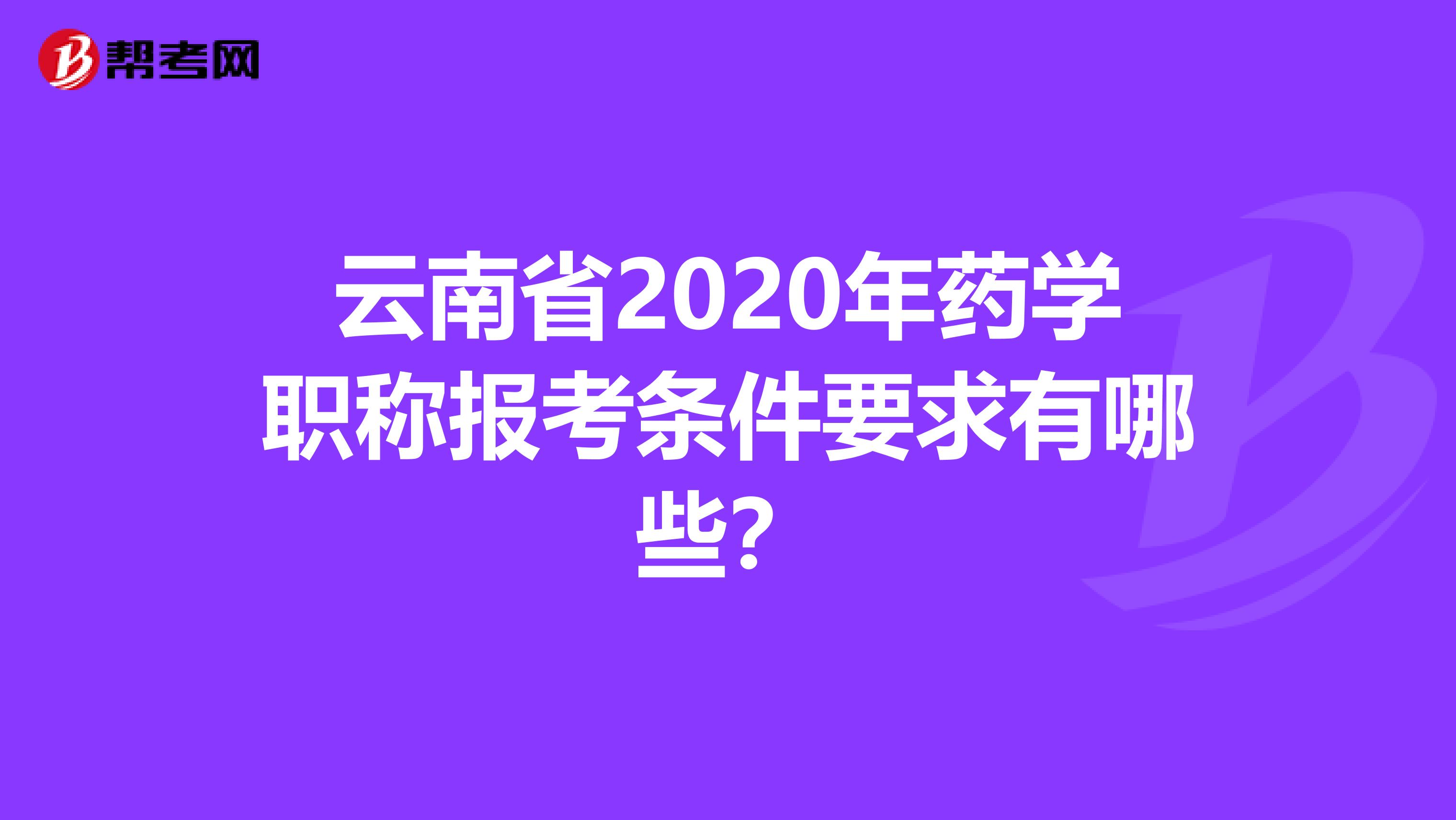 云南省2020年药学职称报考条件要求有哪些？