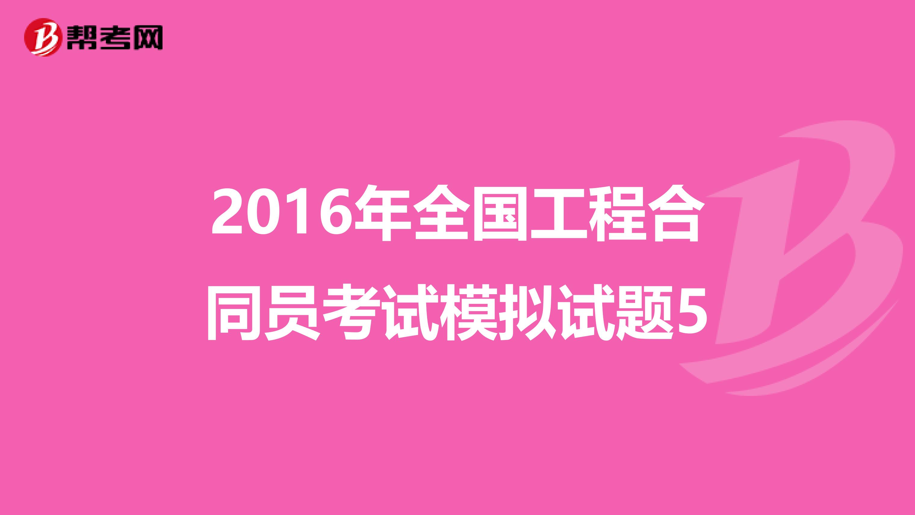2016年全國工程合同員考試模擬試題5