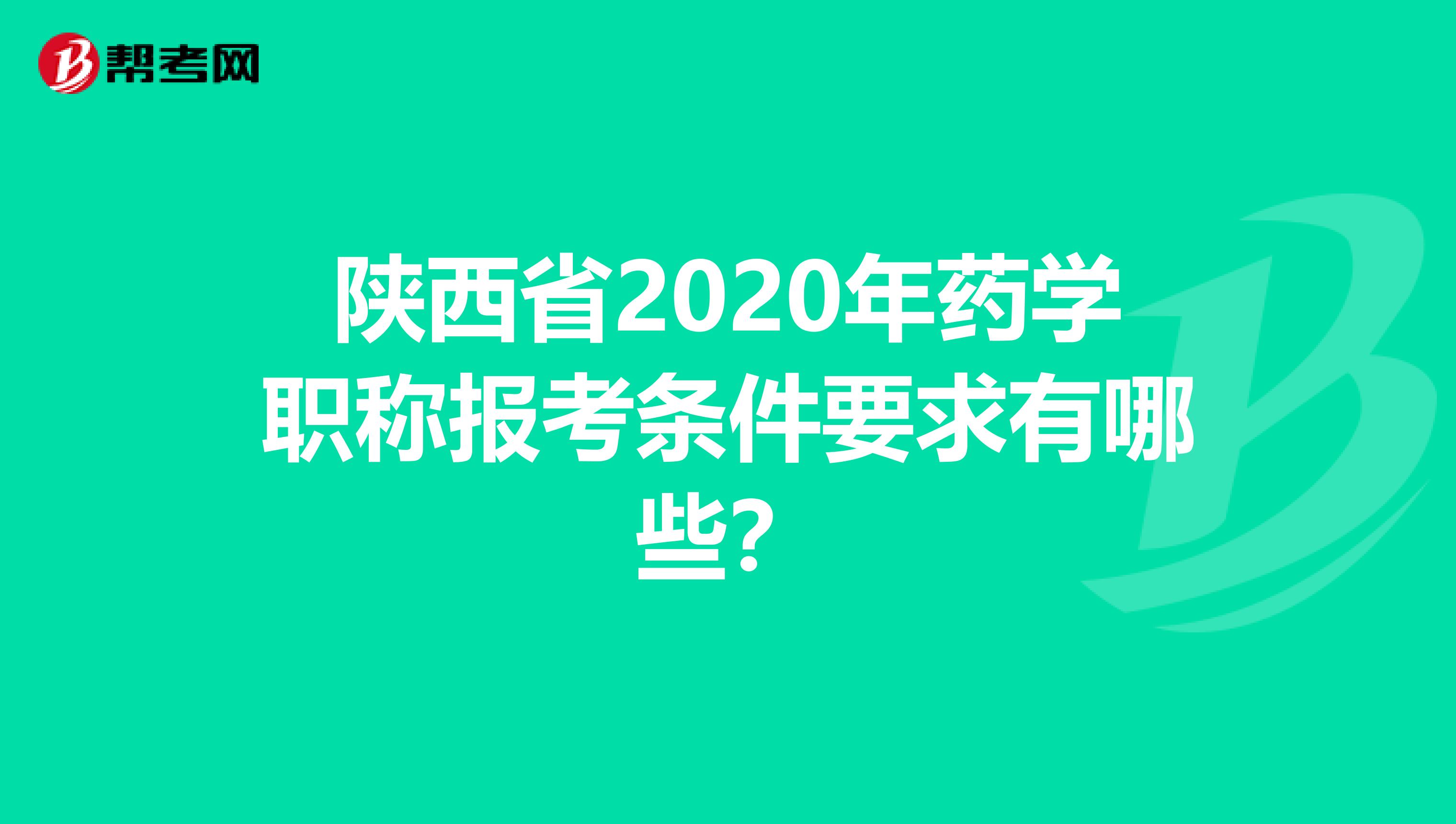 陕西省2020年药学职称报考条件要求有哪些？
