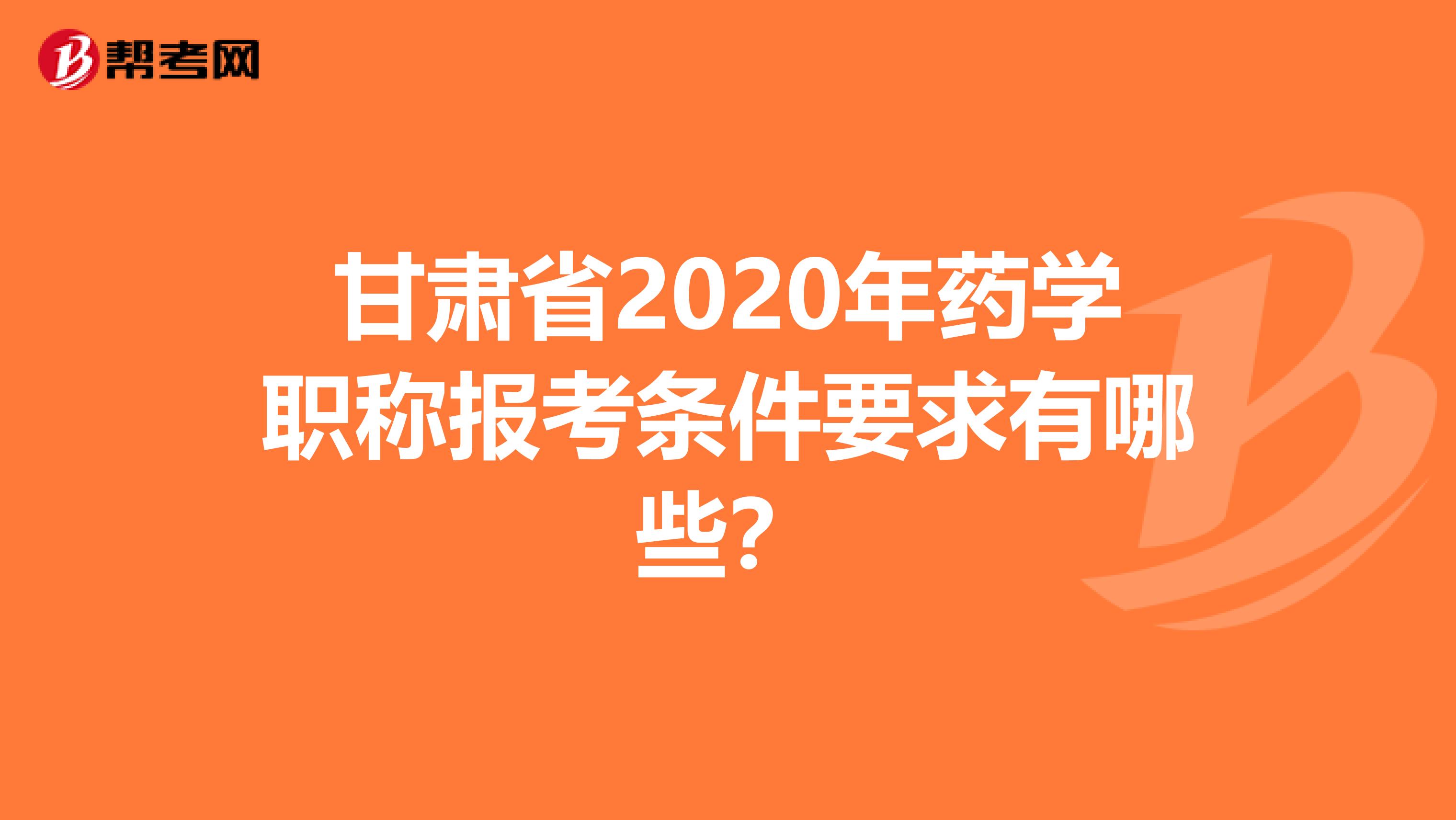 甘肃省2020年药学职称报考条件要求有哪些？