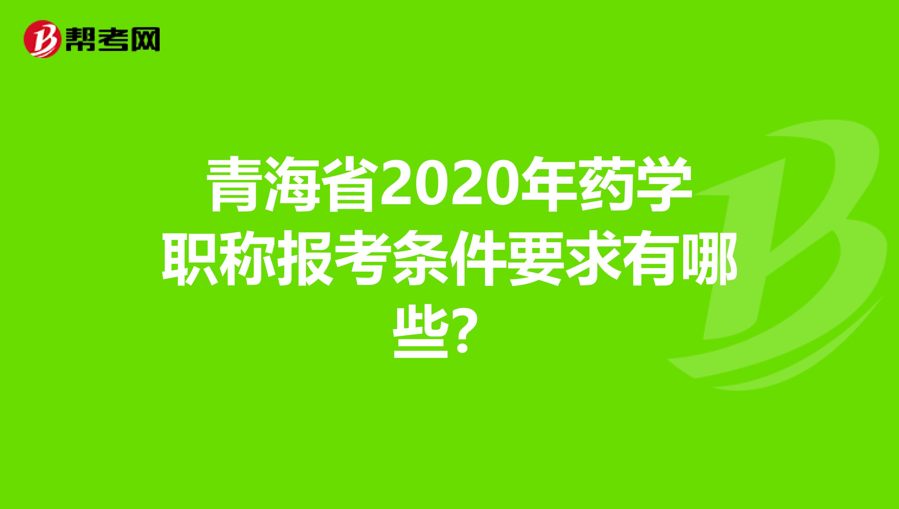 青海省2020年药学职称报考条件要求有哪些？