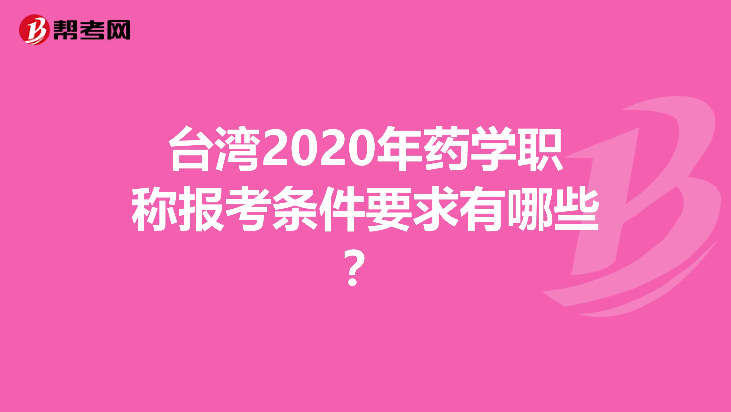 臺灣2020年藥學職稱報考條件要求有哪些？