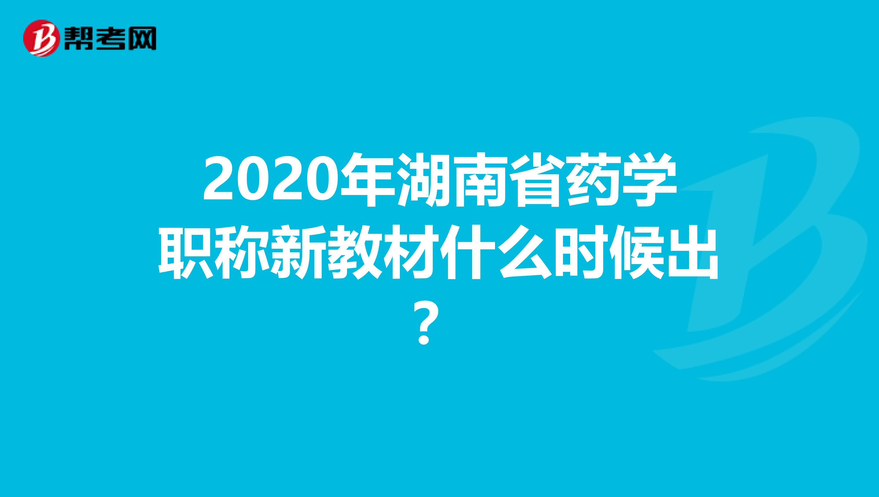 2020年湖南省药学职称新教材什么时候出？